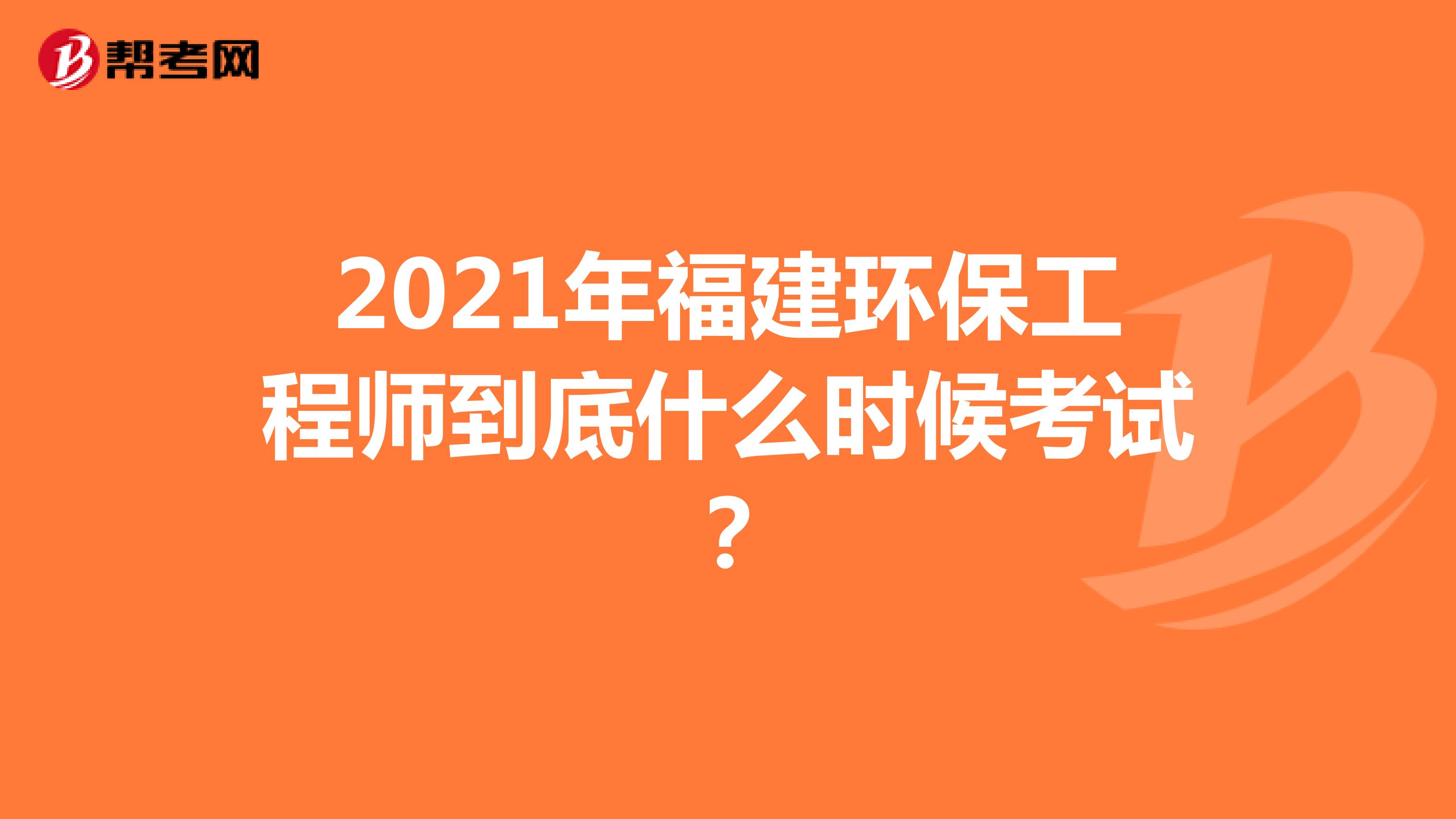 2021年福建环保工程师到底什么时候考试?
