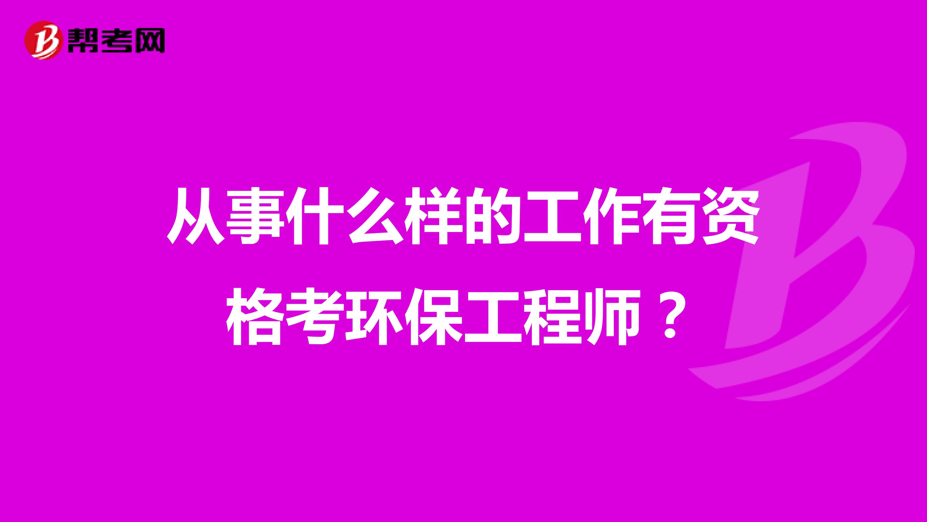 从事什么样的工作有资格考环保工程师？