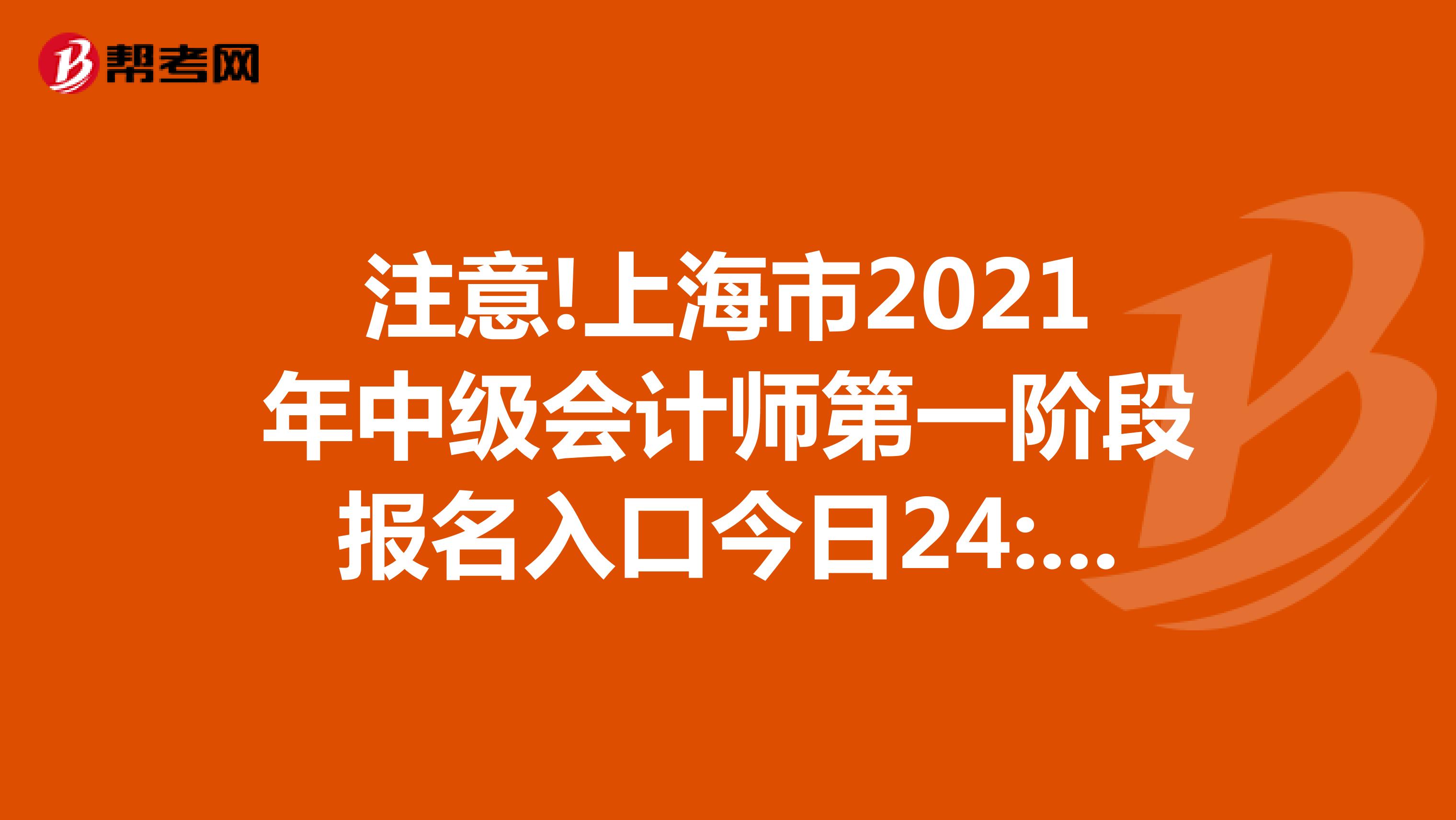 注意!上海市2021年中级会计师第一阶段报名入口今日24:00关闭!