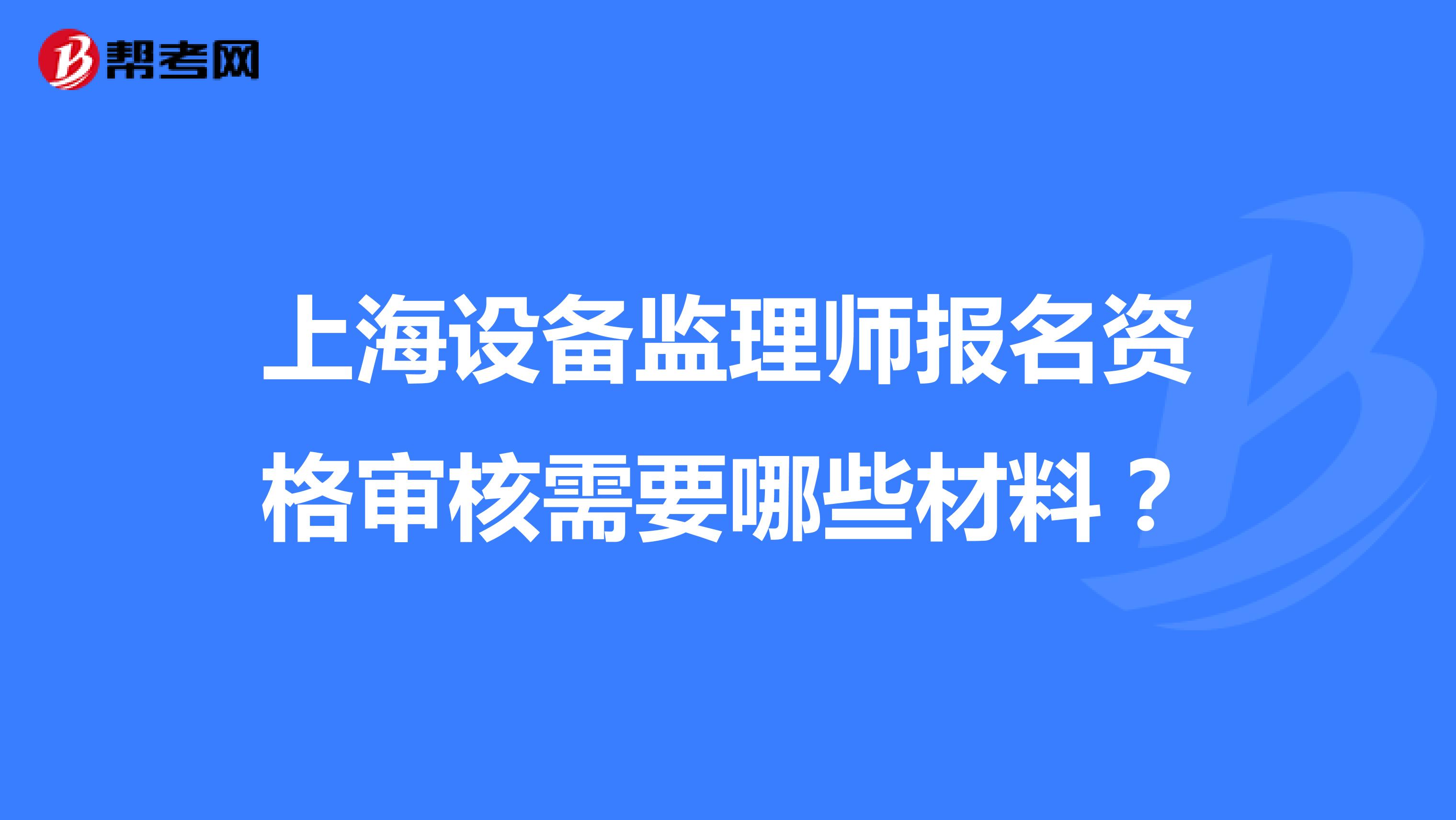 上海设备监理师报名资格审核需要哪些材料？