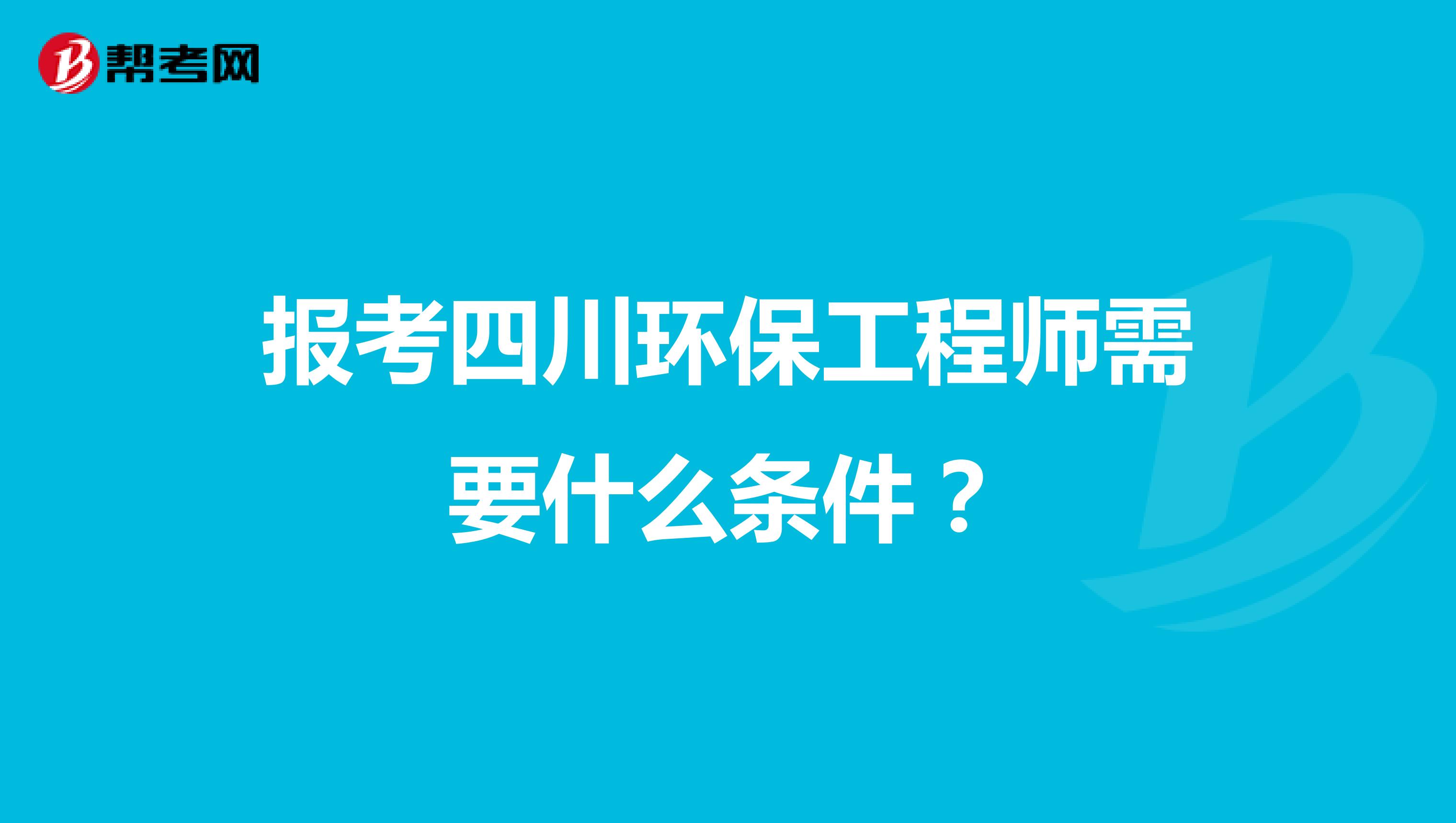 报考四川环保工程师需要什么条件?