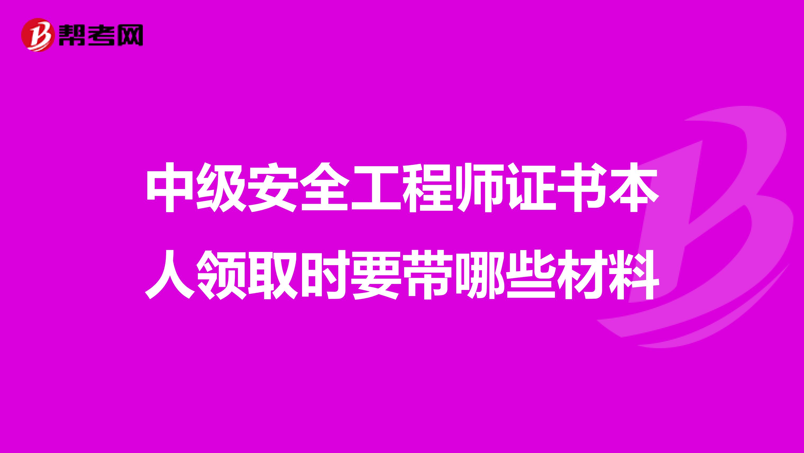 中級(jí)安全工程師證書本人領(lǐng)取時(shí)要帶哪些材料