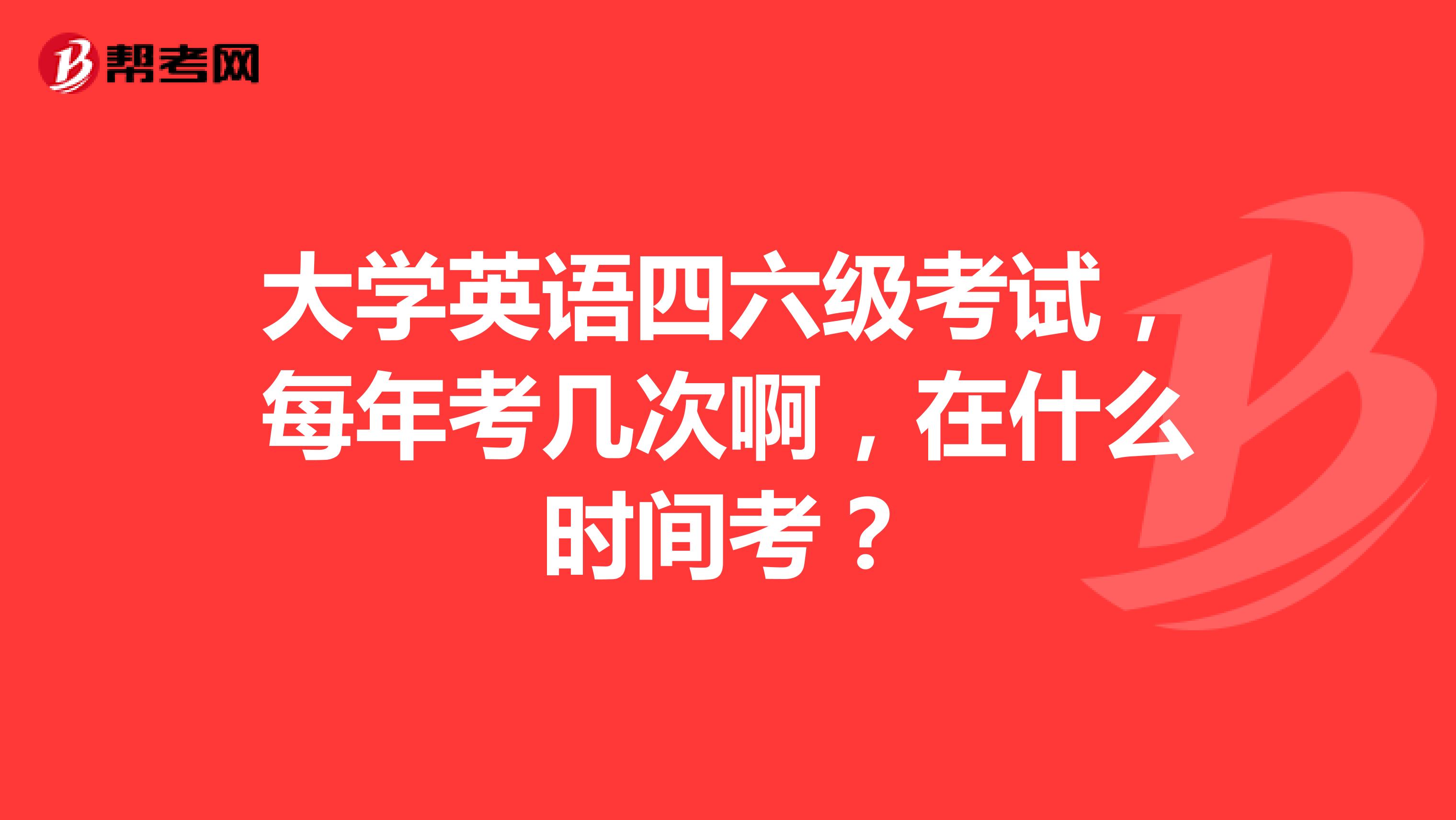 大学英语四六级考试，每年考几次啊，在什么时间考？