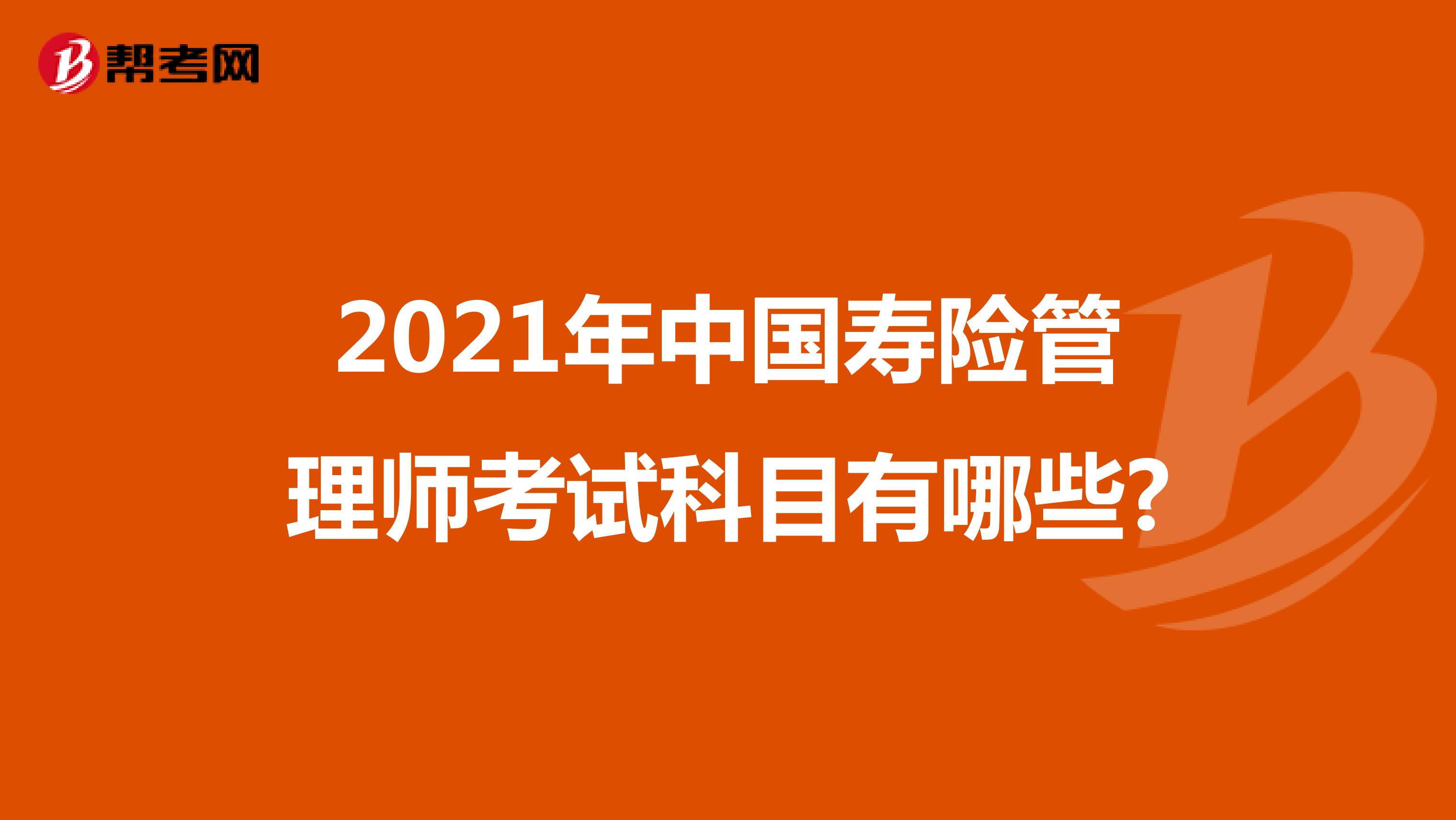 2021年中国寿险管理师考试科目有哪些?