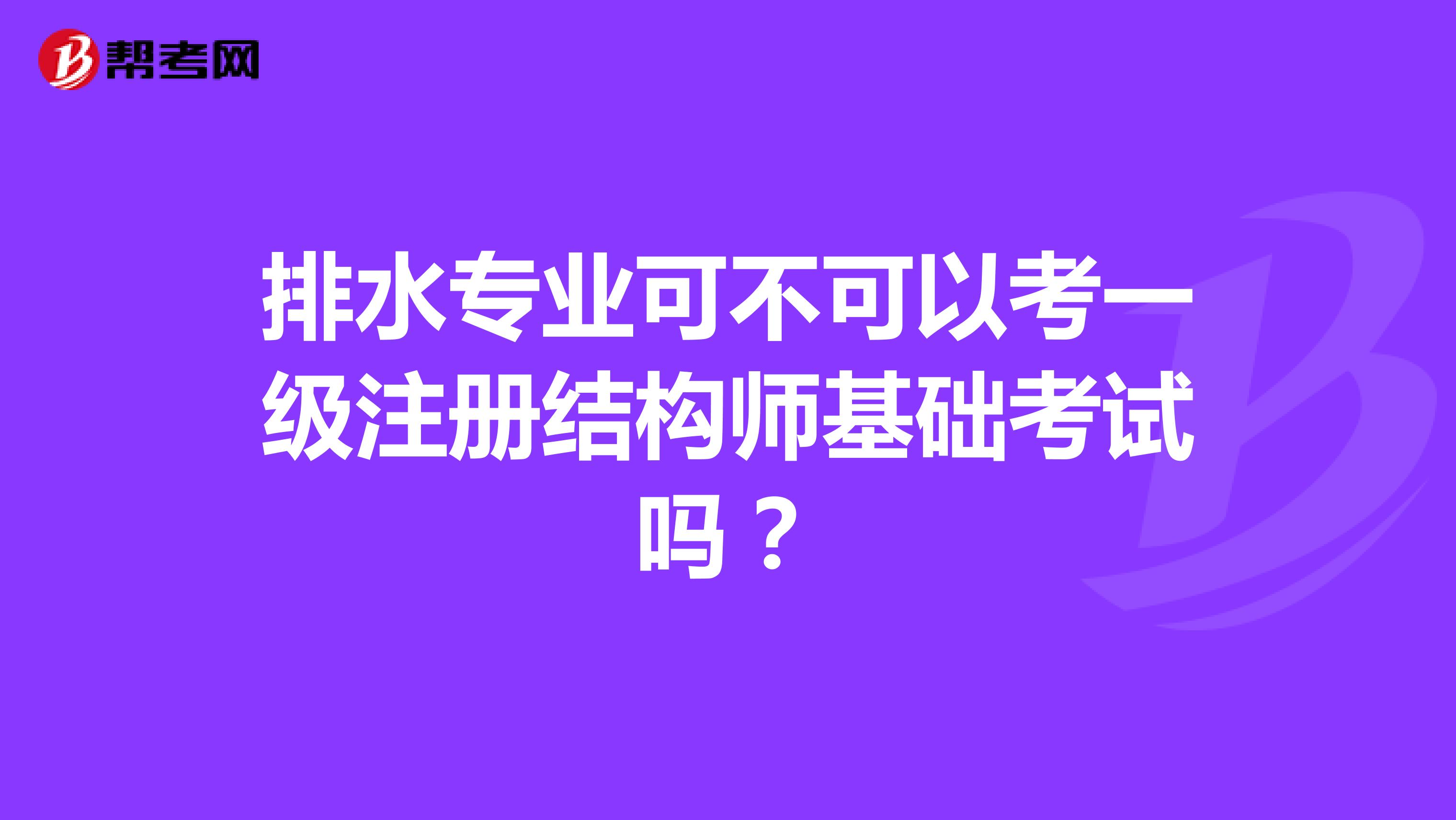 排水專業(yè)可不可以考一級(jí)注冊(cè)結(jié)構(gòu)師基礎(chǔ)考試嗎？