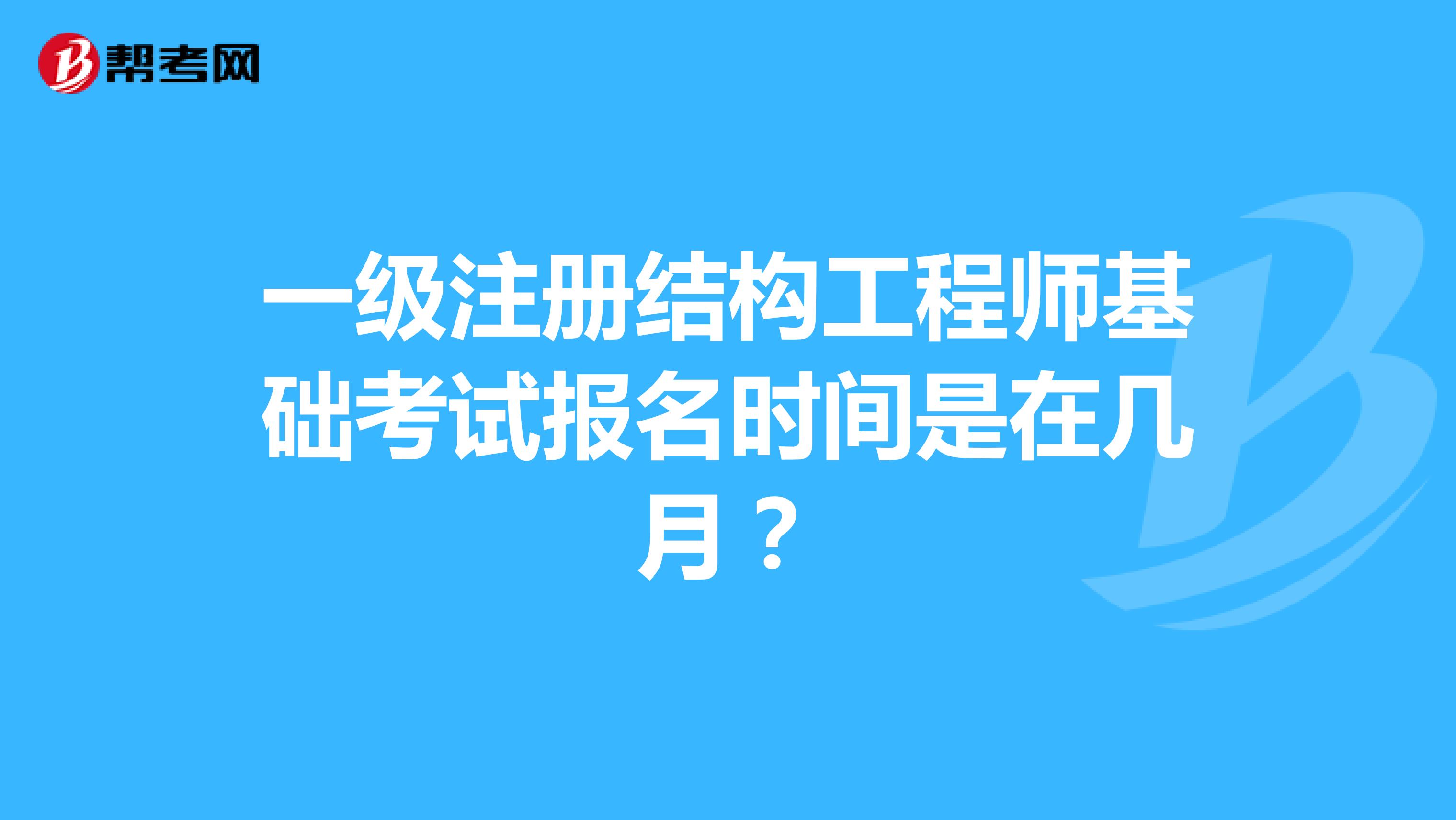 一級注冊結(jié)構(gòu)工程師基礎(chǔ)考試報名時間是在幾月？
