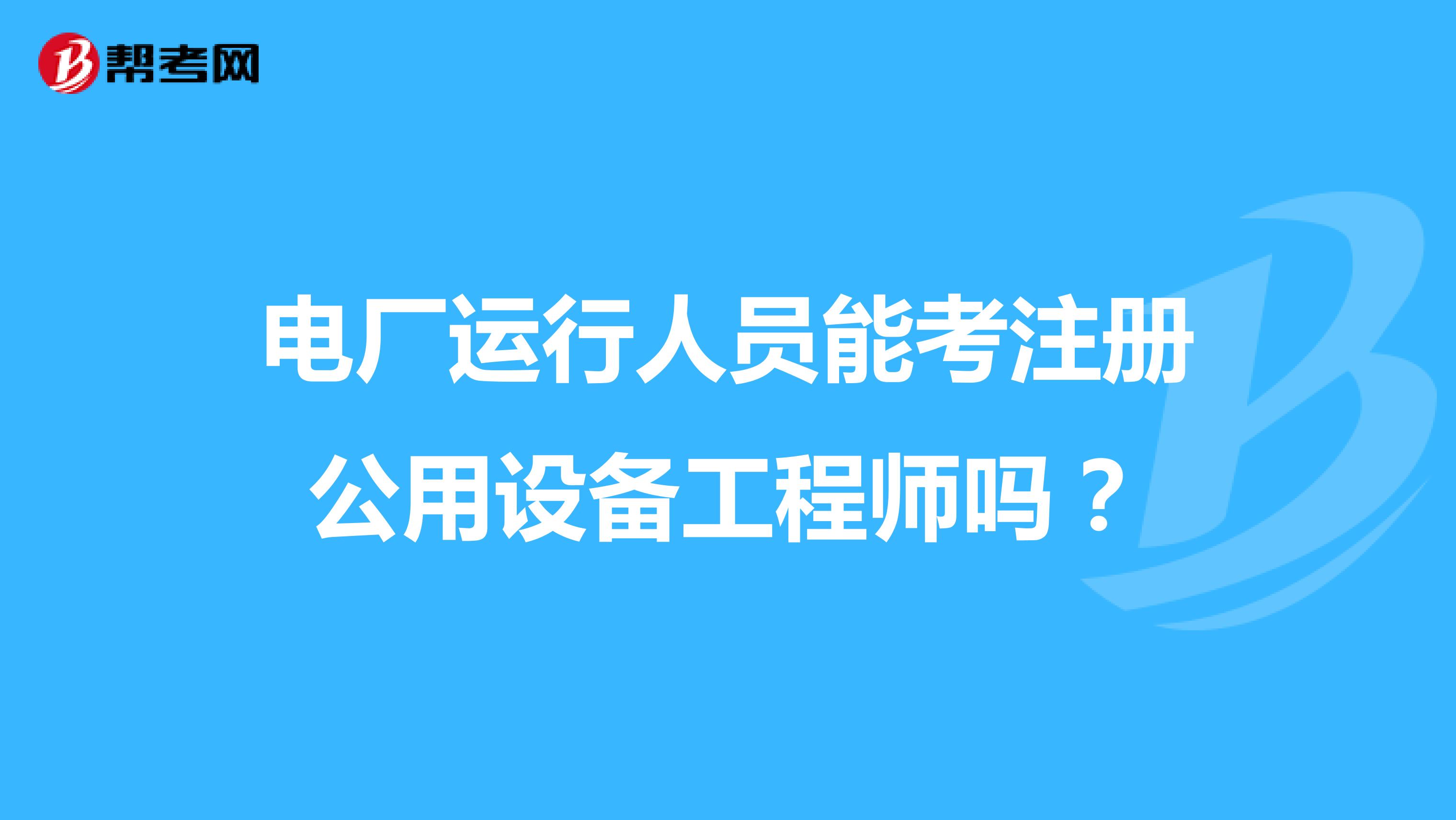 電廠運(yùn)行人員能考注冊(cè)公用設(shè)備工程師嗎？