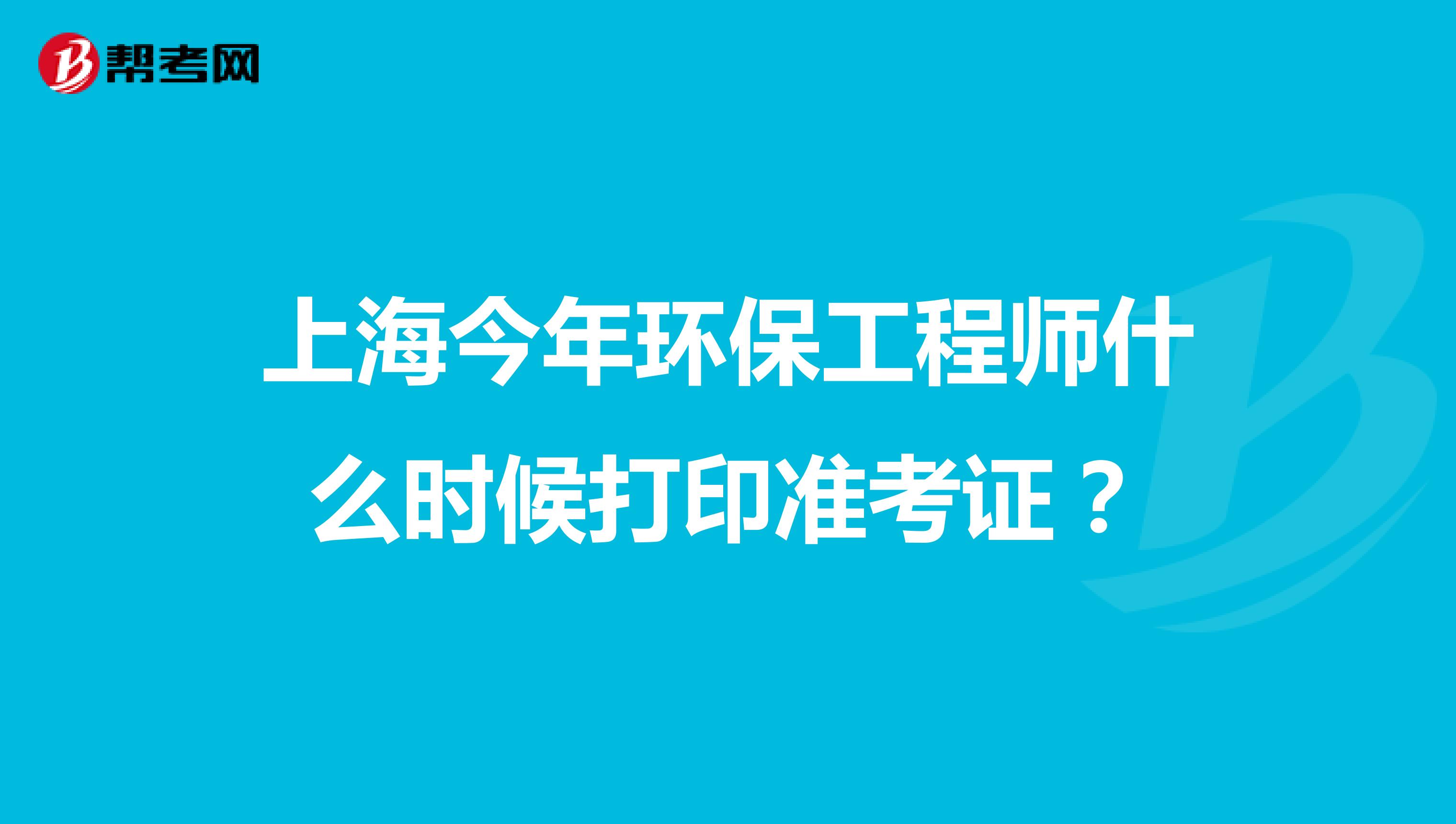 上海今年环保工程师什么时候打印准考证?