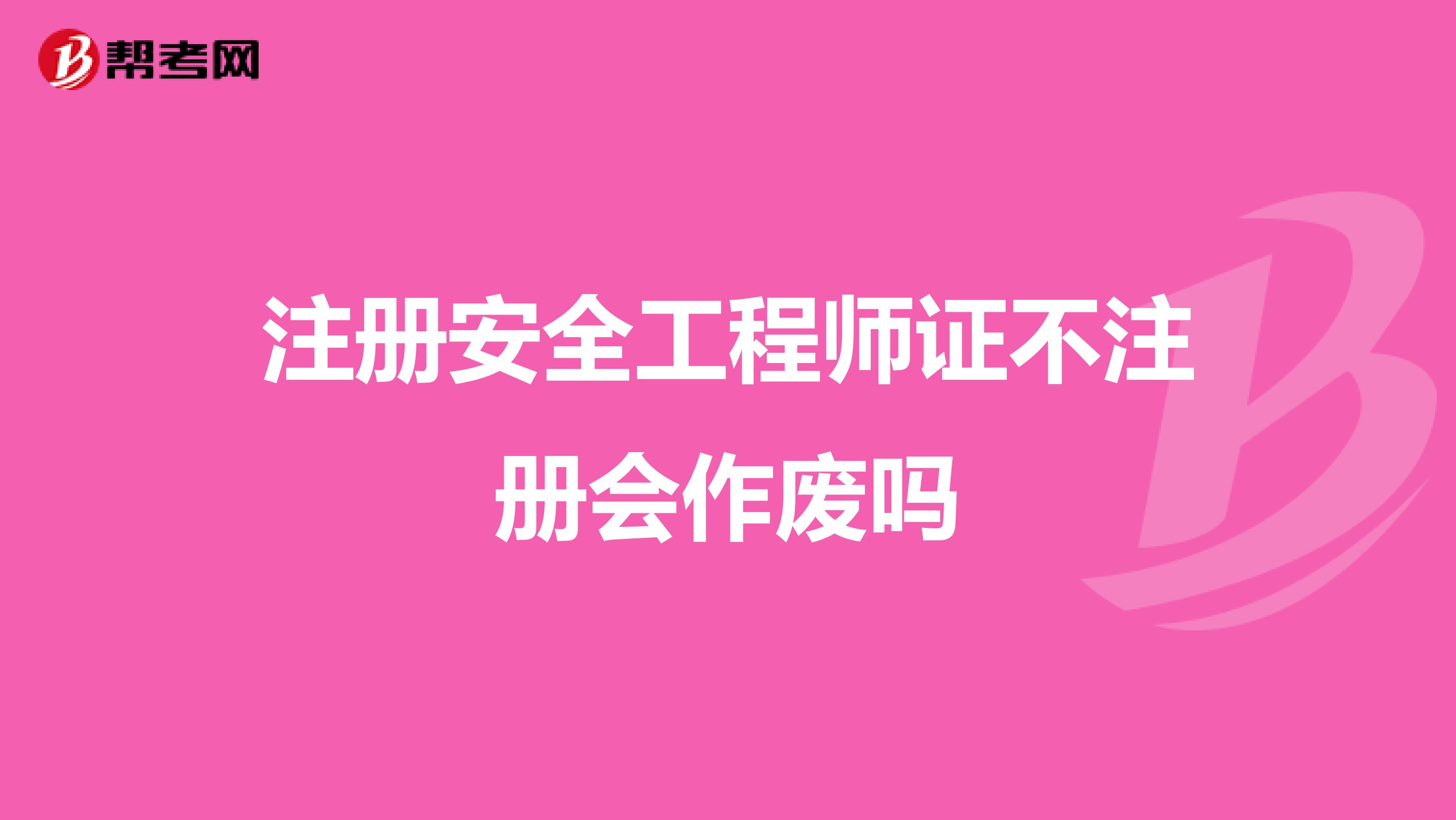 注册安全工程师证不注册会作废吗