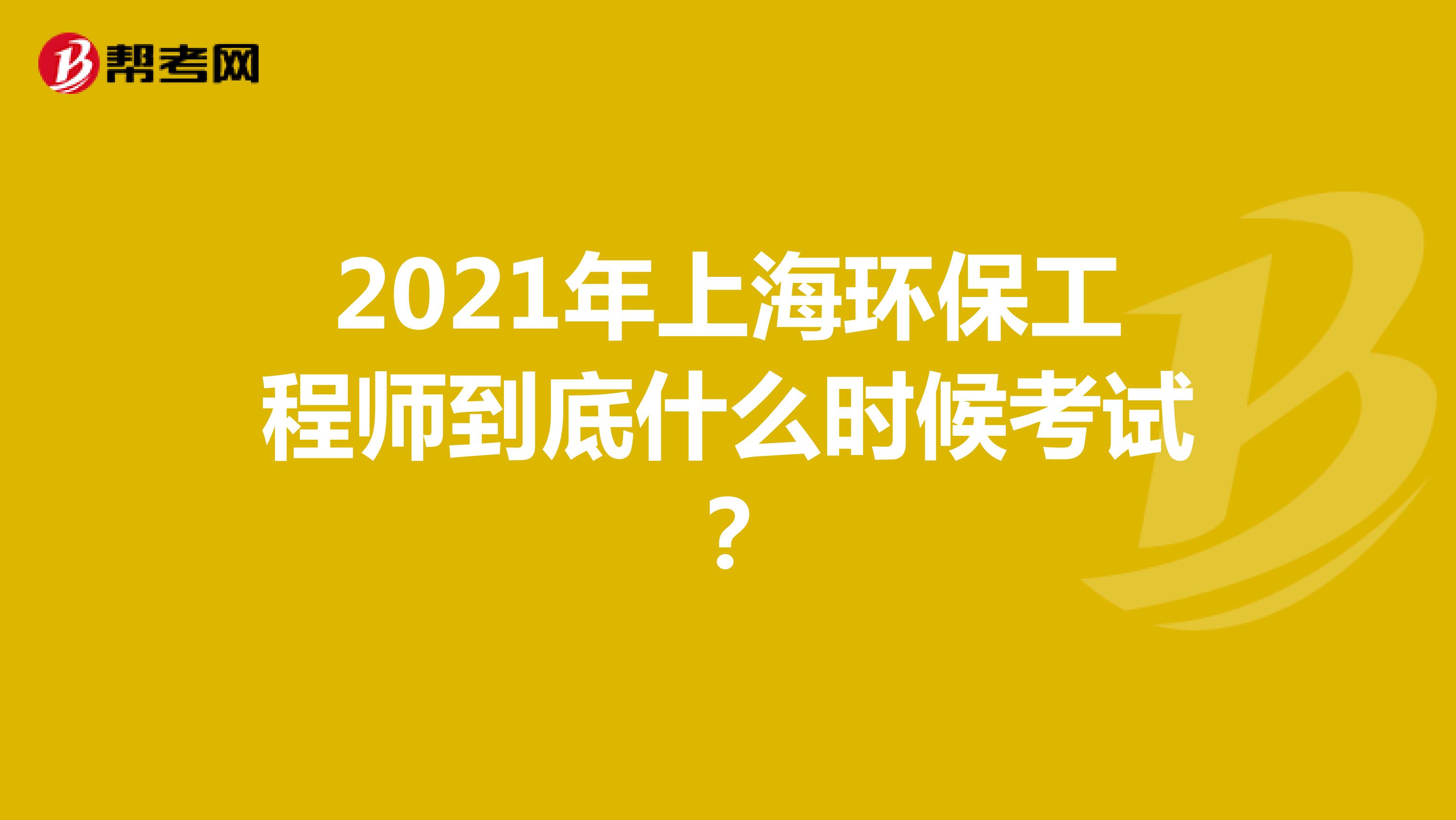 2021年上海环保工程师到底什么时候考试？