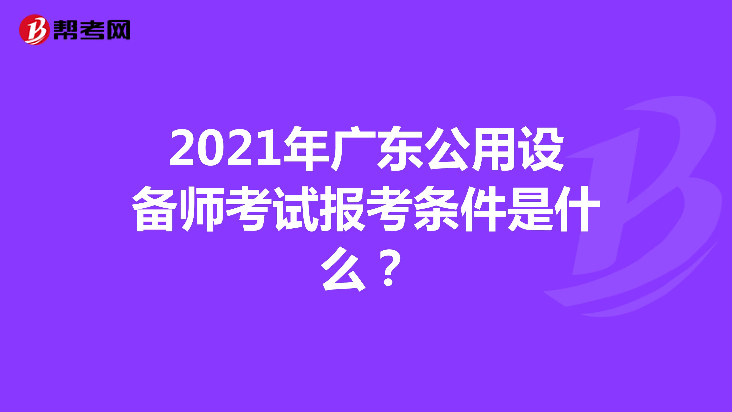 2021年广东公用设备师考试报考条件是什么？