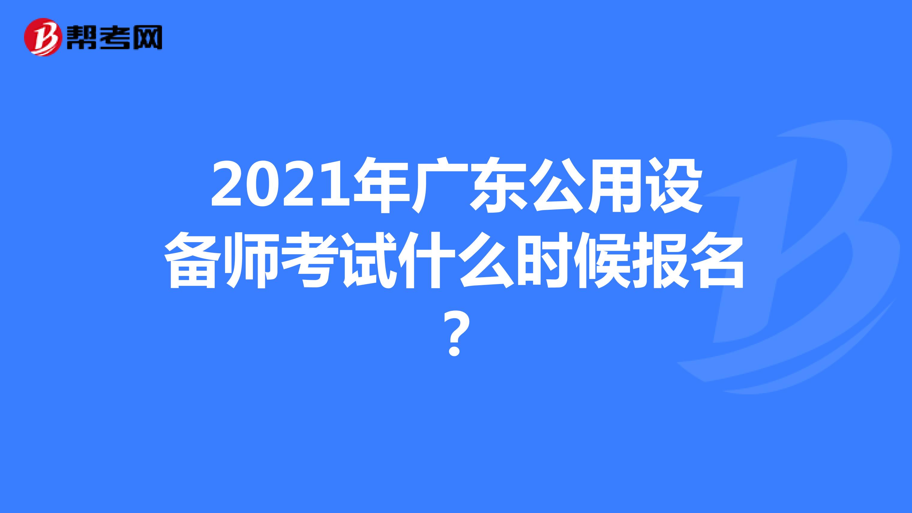 2021年广东公用设备师考试什么时候报名?