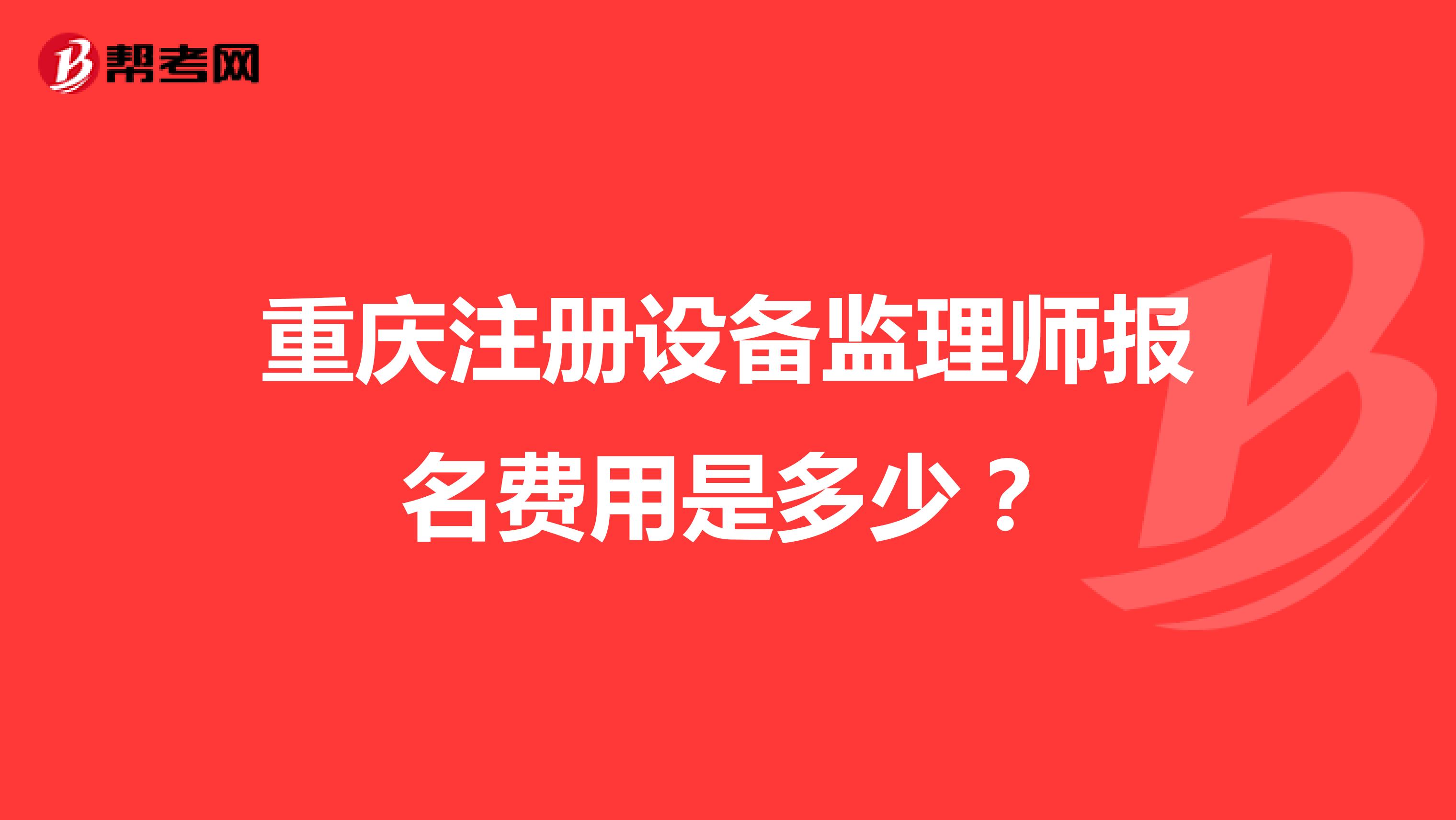 重庆注册设备监理师报名费用是多少？