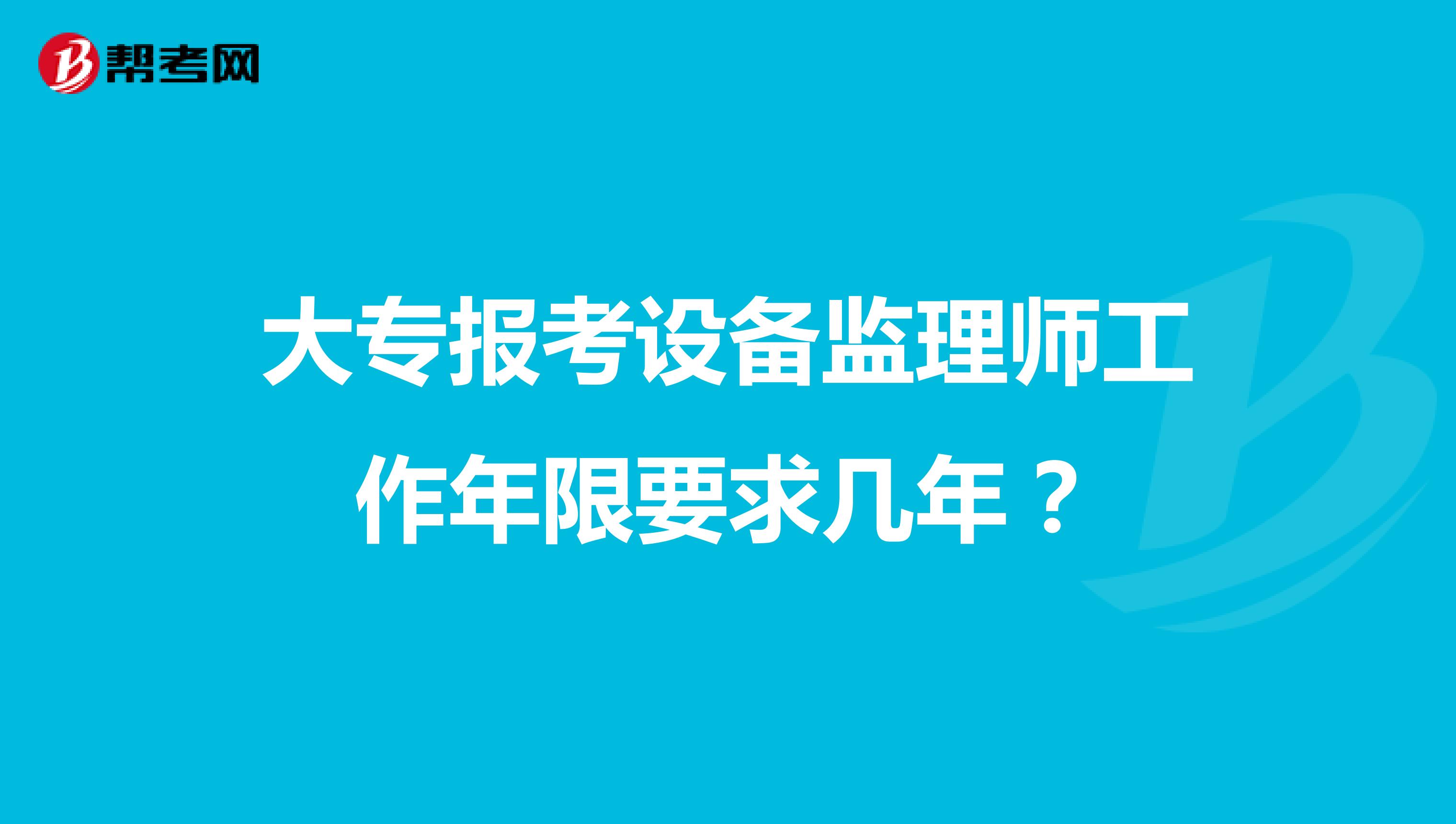 大专报考设备监理师工作年限要求几年？