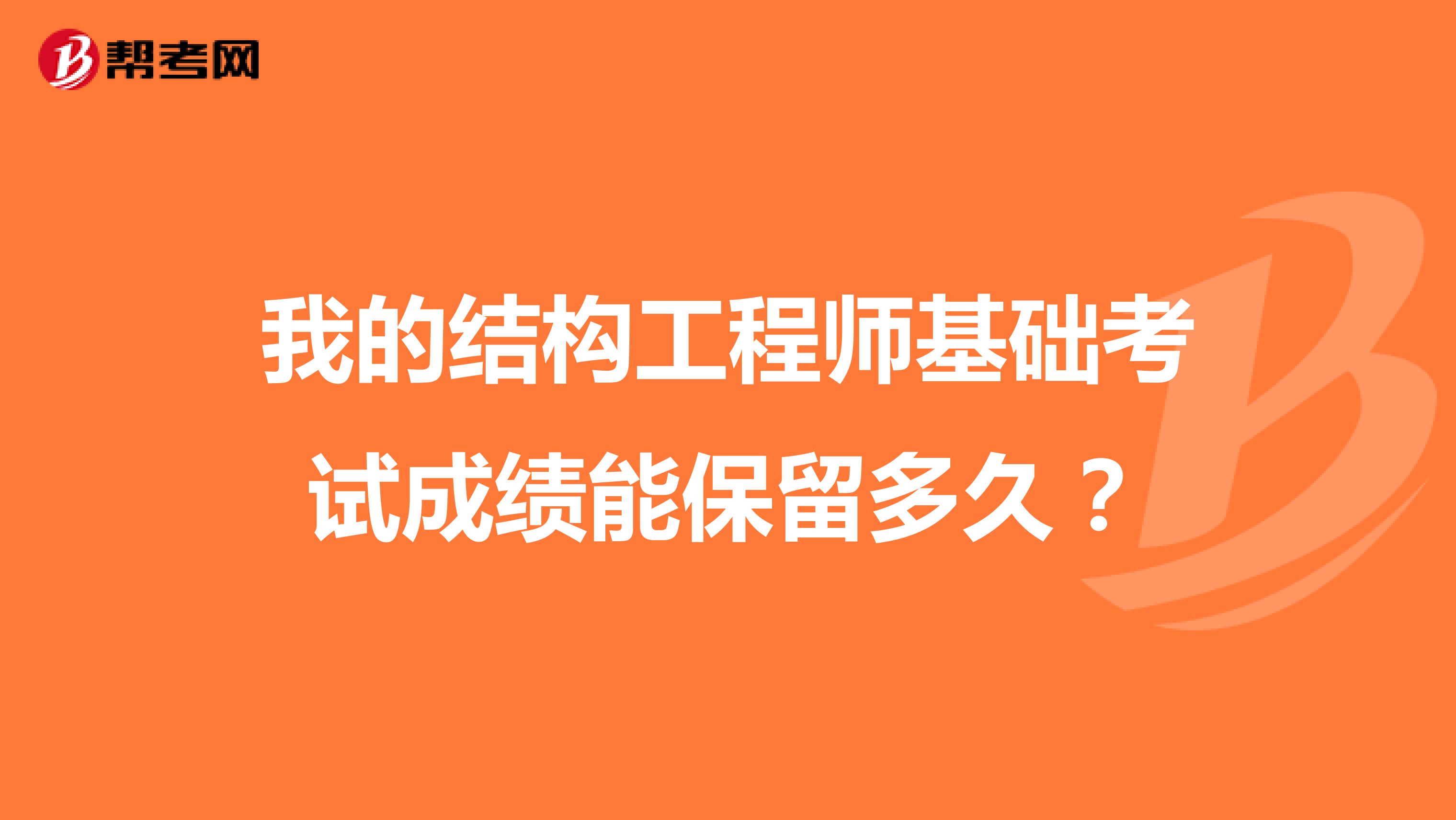 我的结构工程师基础考试成绩能保留多久?