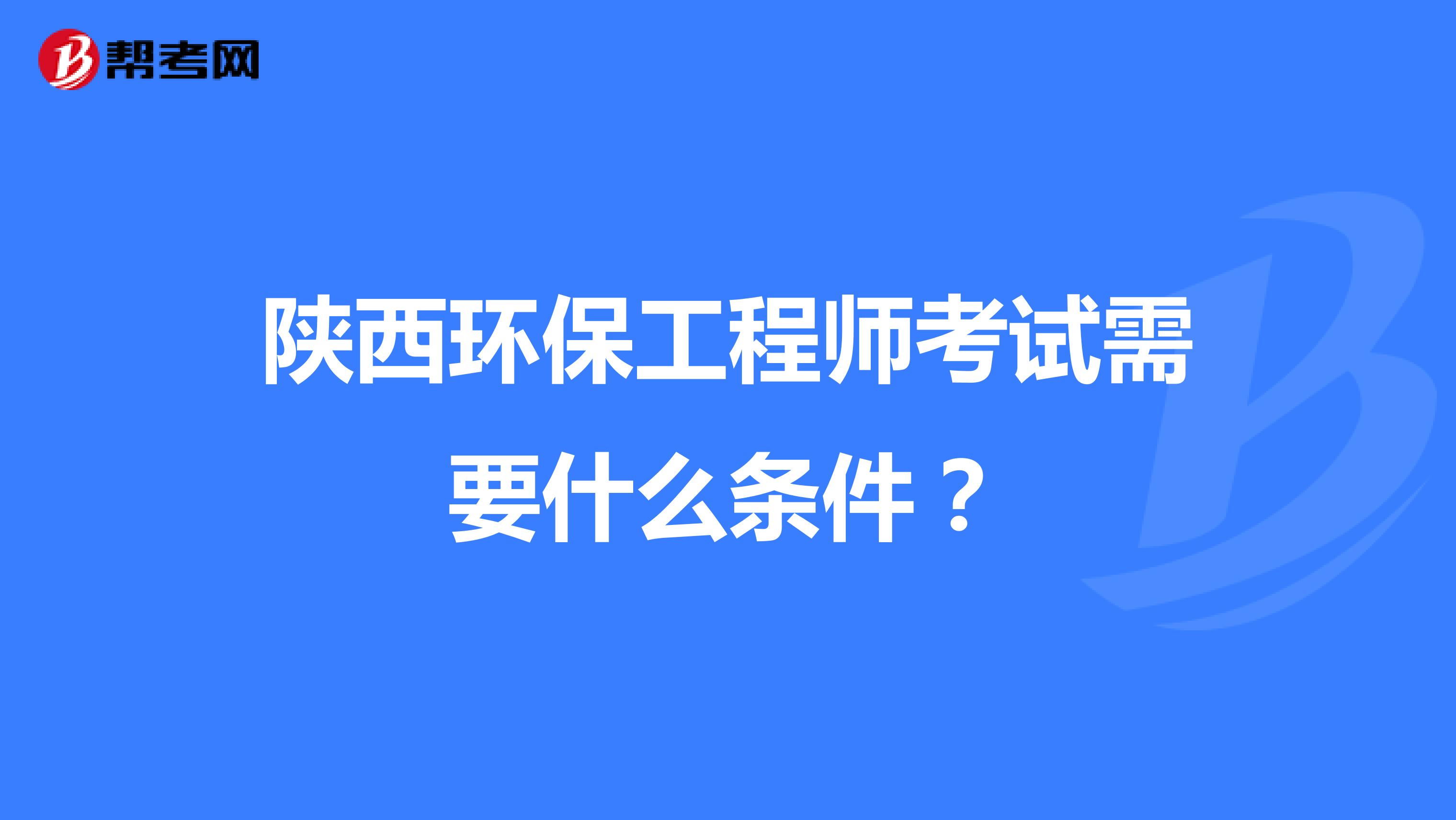 陕西环保工程师考试需要什么条件？