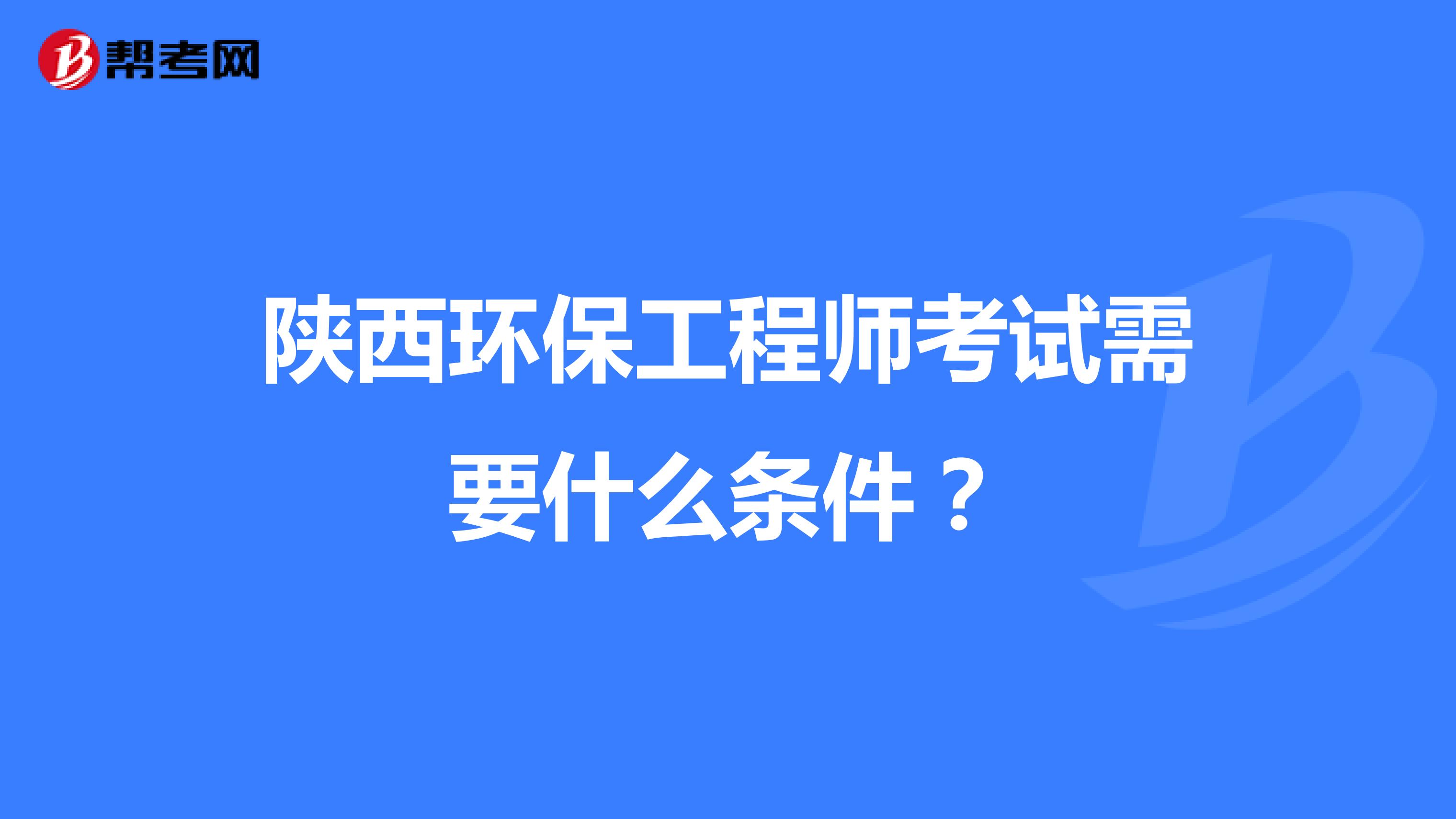 陕西环保工程师考试需要什么条件?