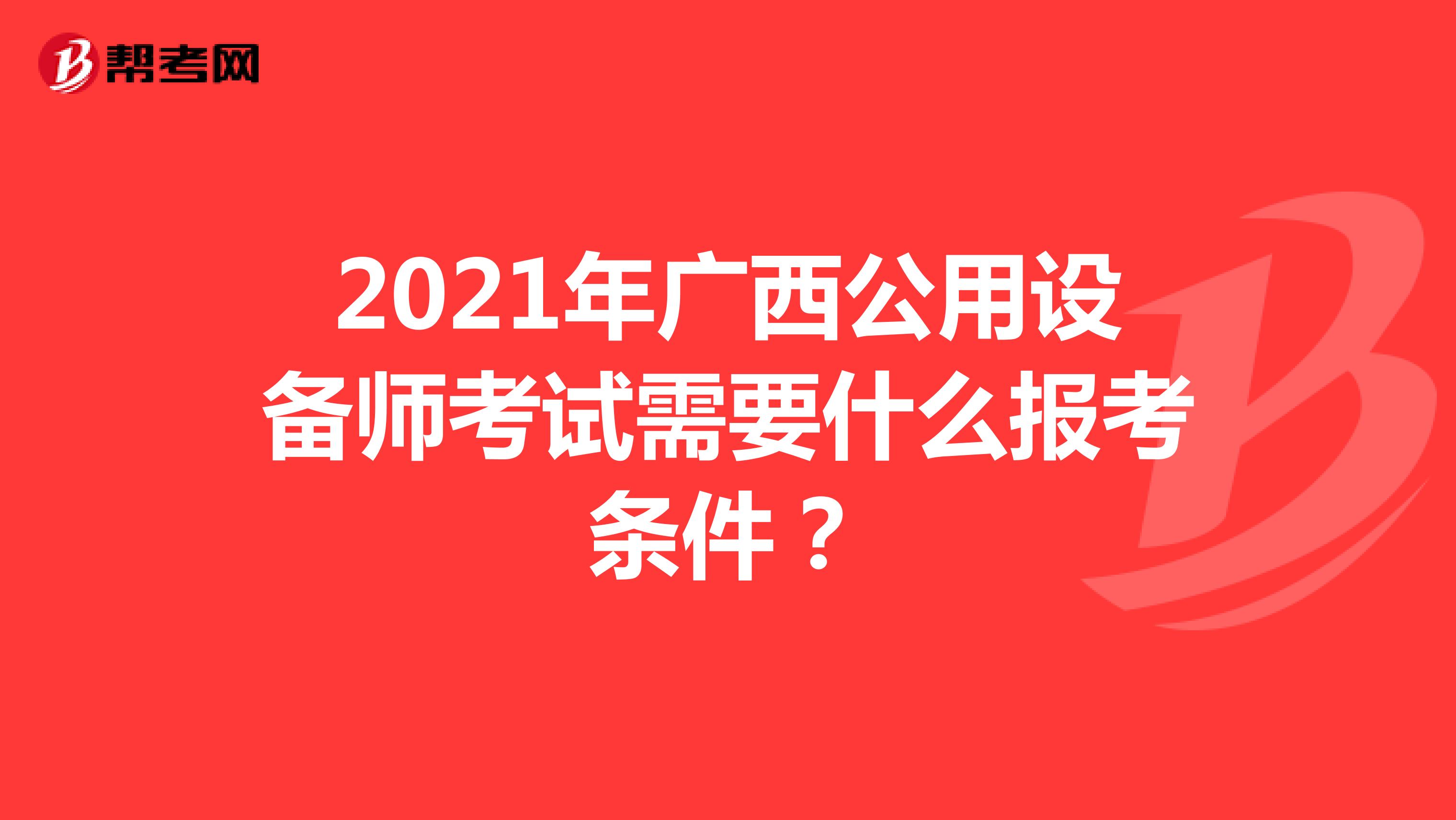 2021年广西公用设备师考试需要什么报考条件？