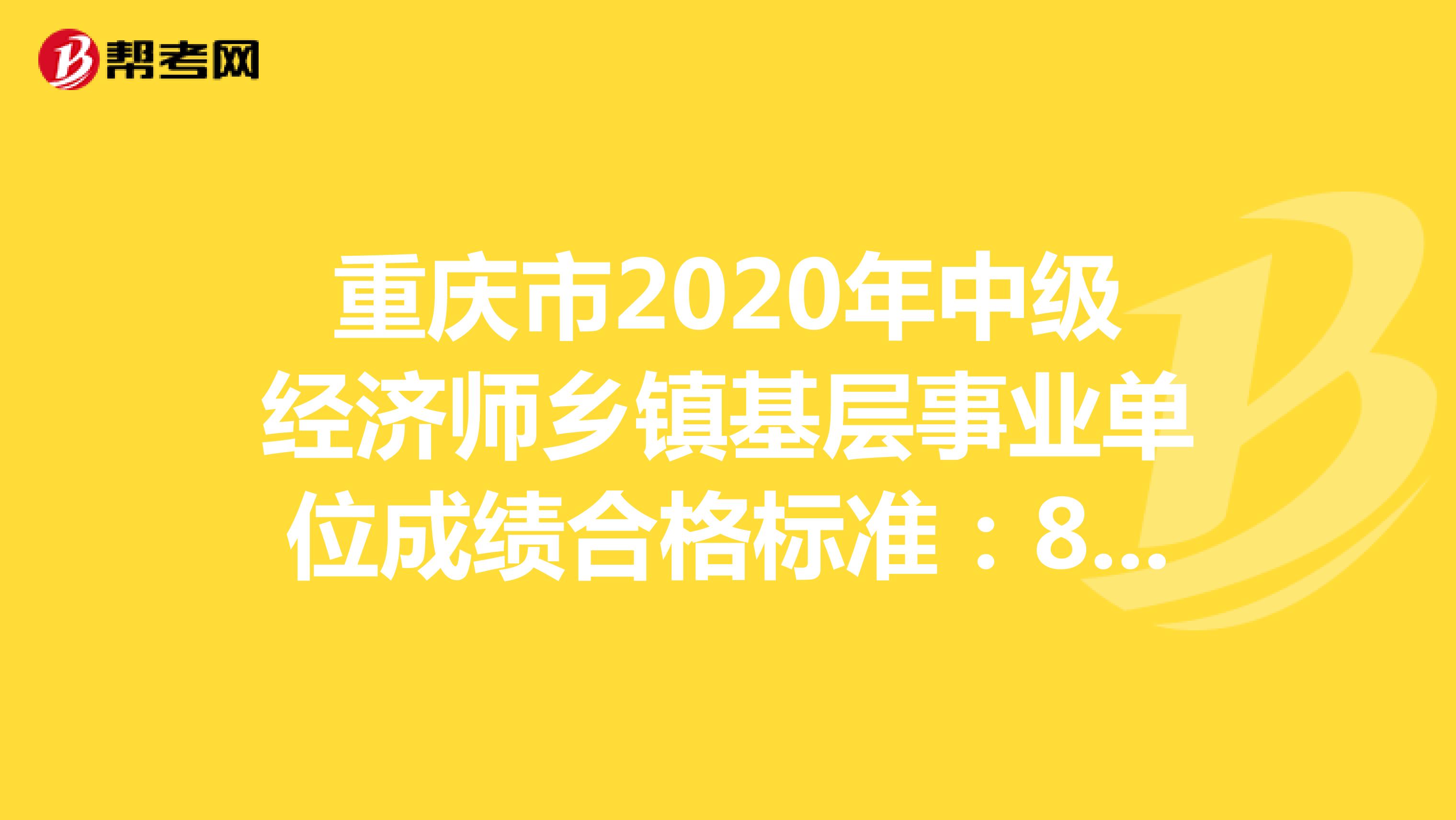 重庆市2020年中级经济师乡镇基层事业单位成绩合格标准：81分！