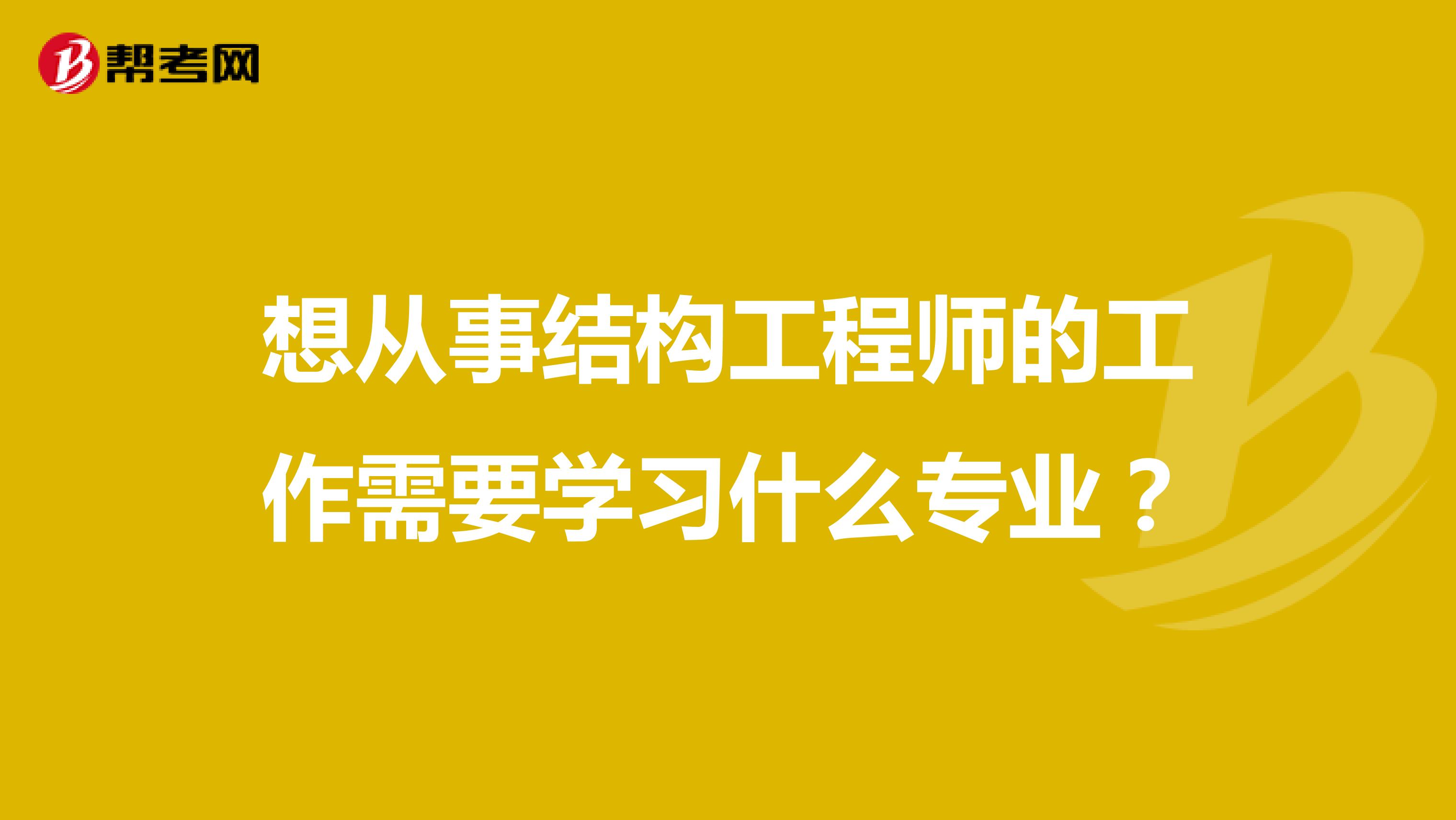 想从事结构工程师的工作需要学习什么专业?