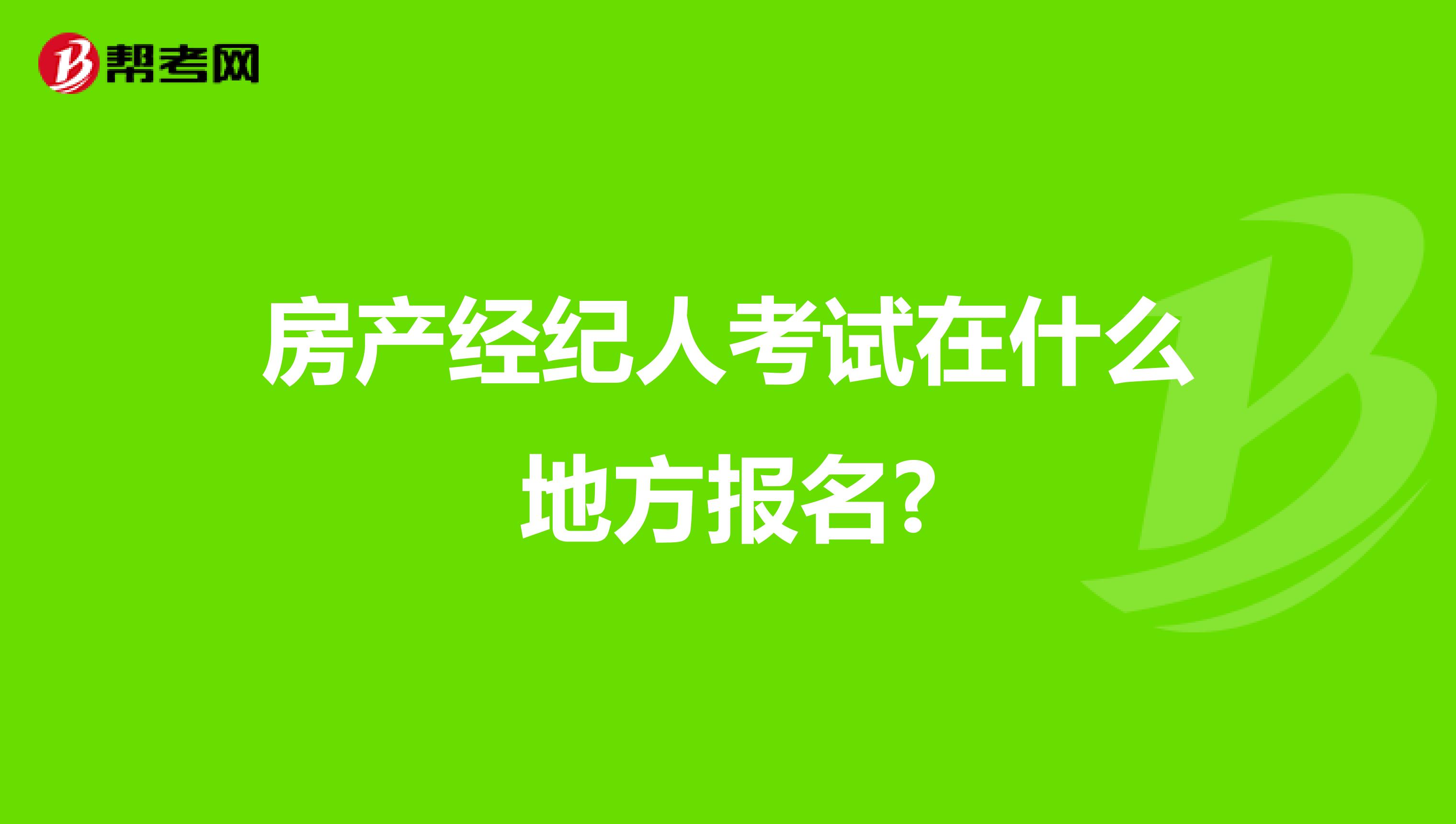 房產(chǎn)經(jīng)紀(jì)人考試在什么地方報(bào)名?