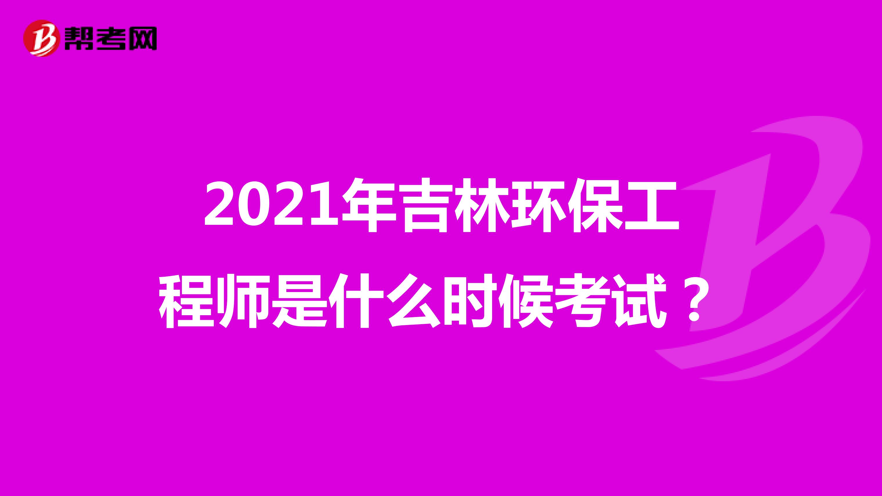 2021年吉林环保工程师是什么时候考试?