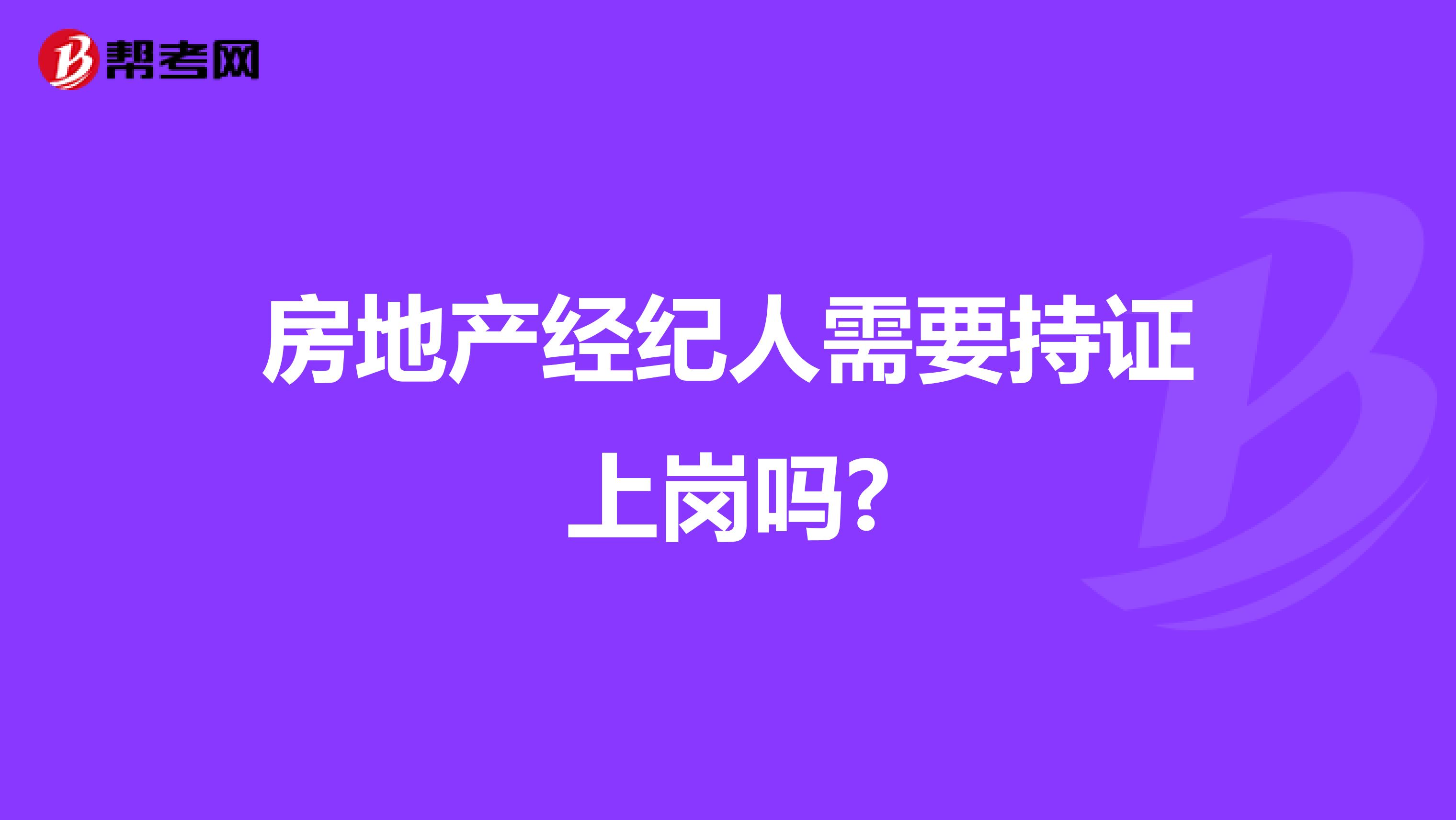 房地產(chǎn)經(jīng)紀(jì)人需要持證上崗嗎?