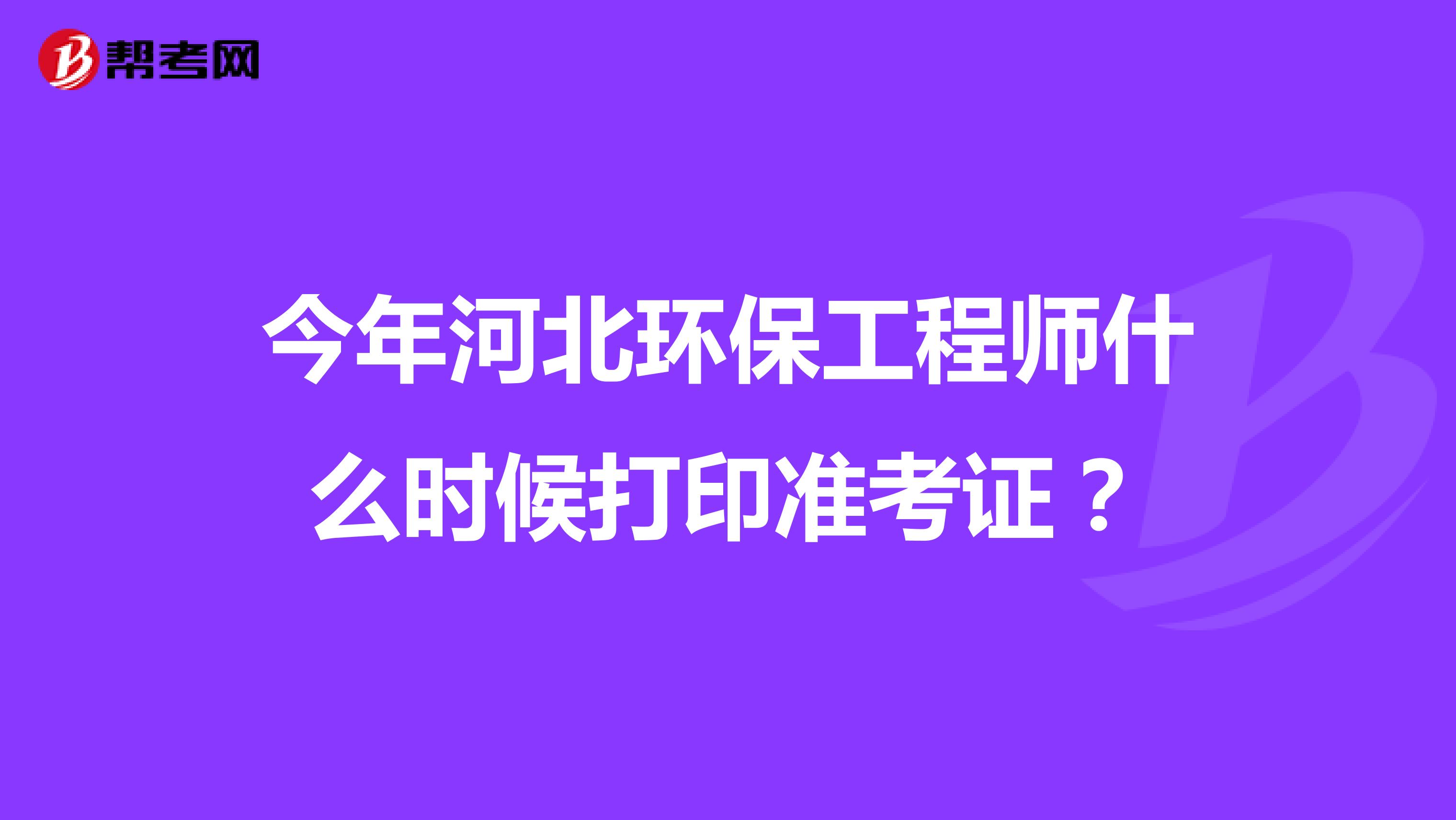 今年河北环保工程师什么时候打印准考证?