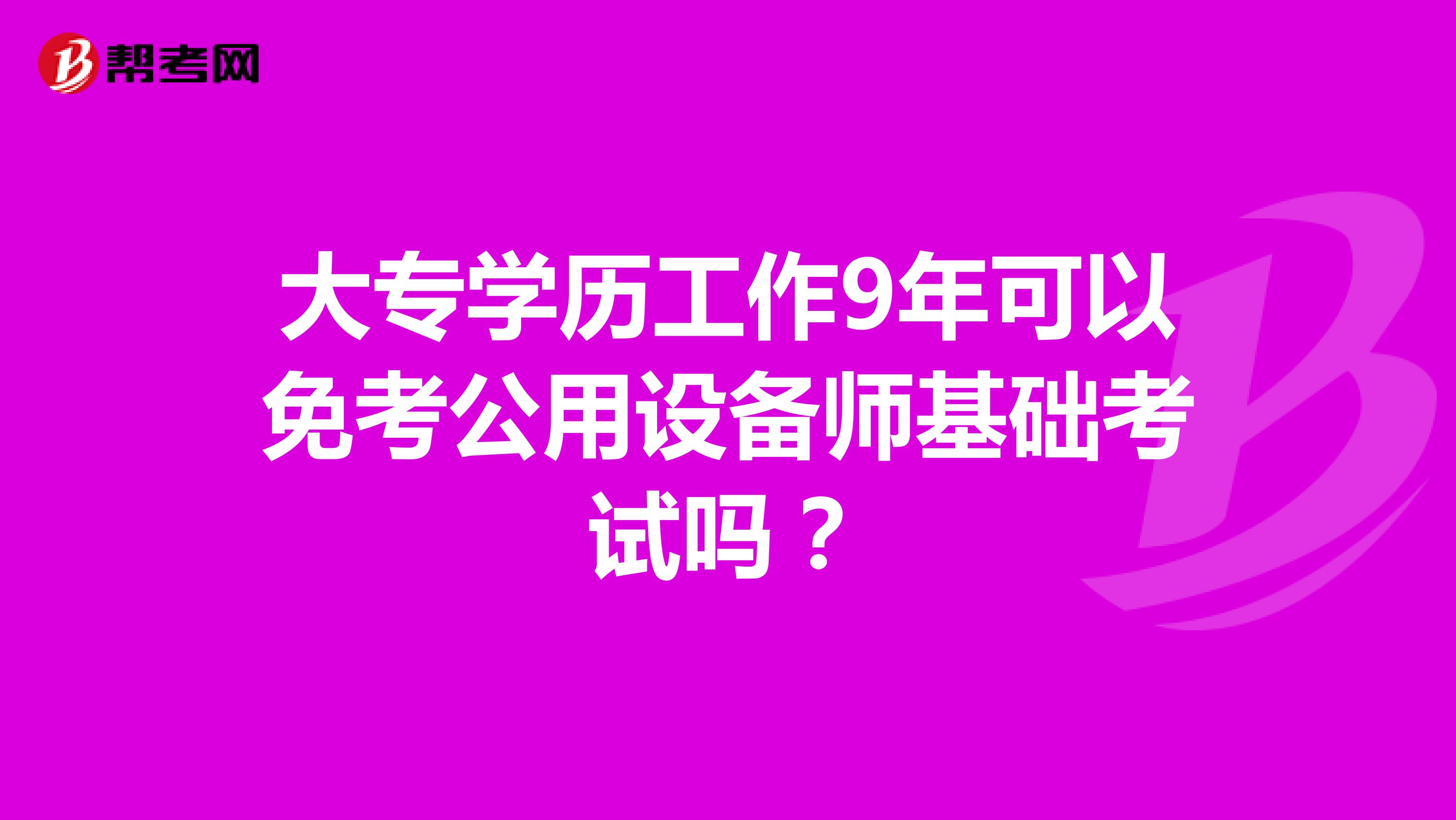大专学历工作9年可以免考公用设备师基础考试吗?