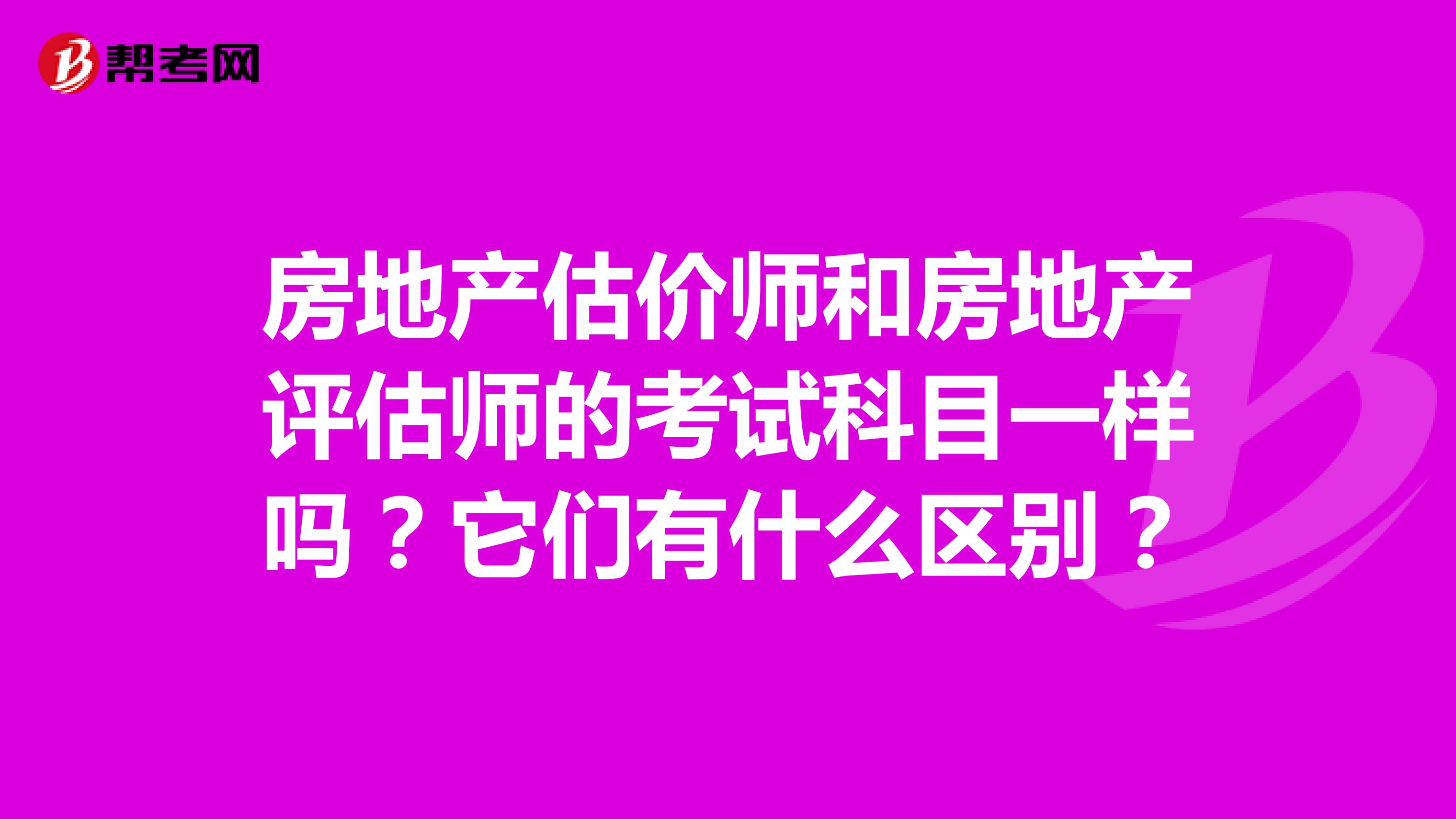 房地产估价师和房地产评估师的考试科目一样吗？它们有什么区别？
