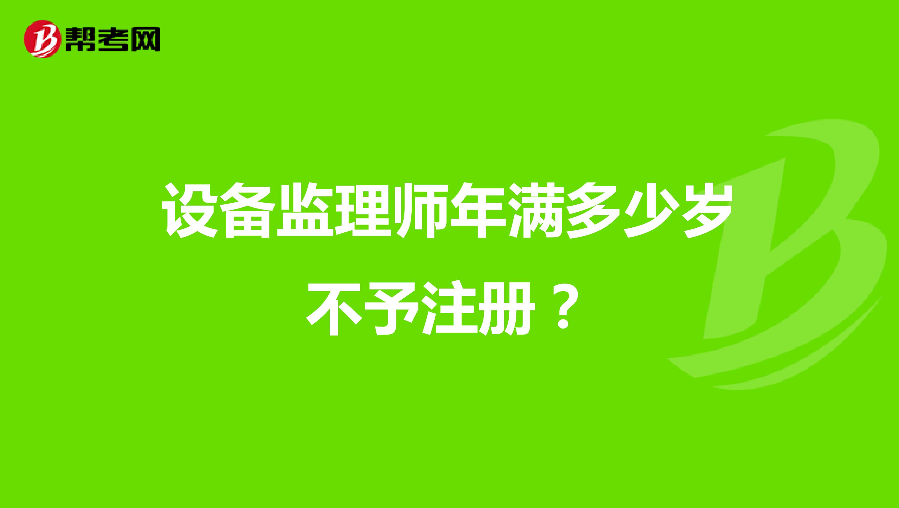 設(shè)備監(jiān)理師年滿多少歲不予注冊？