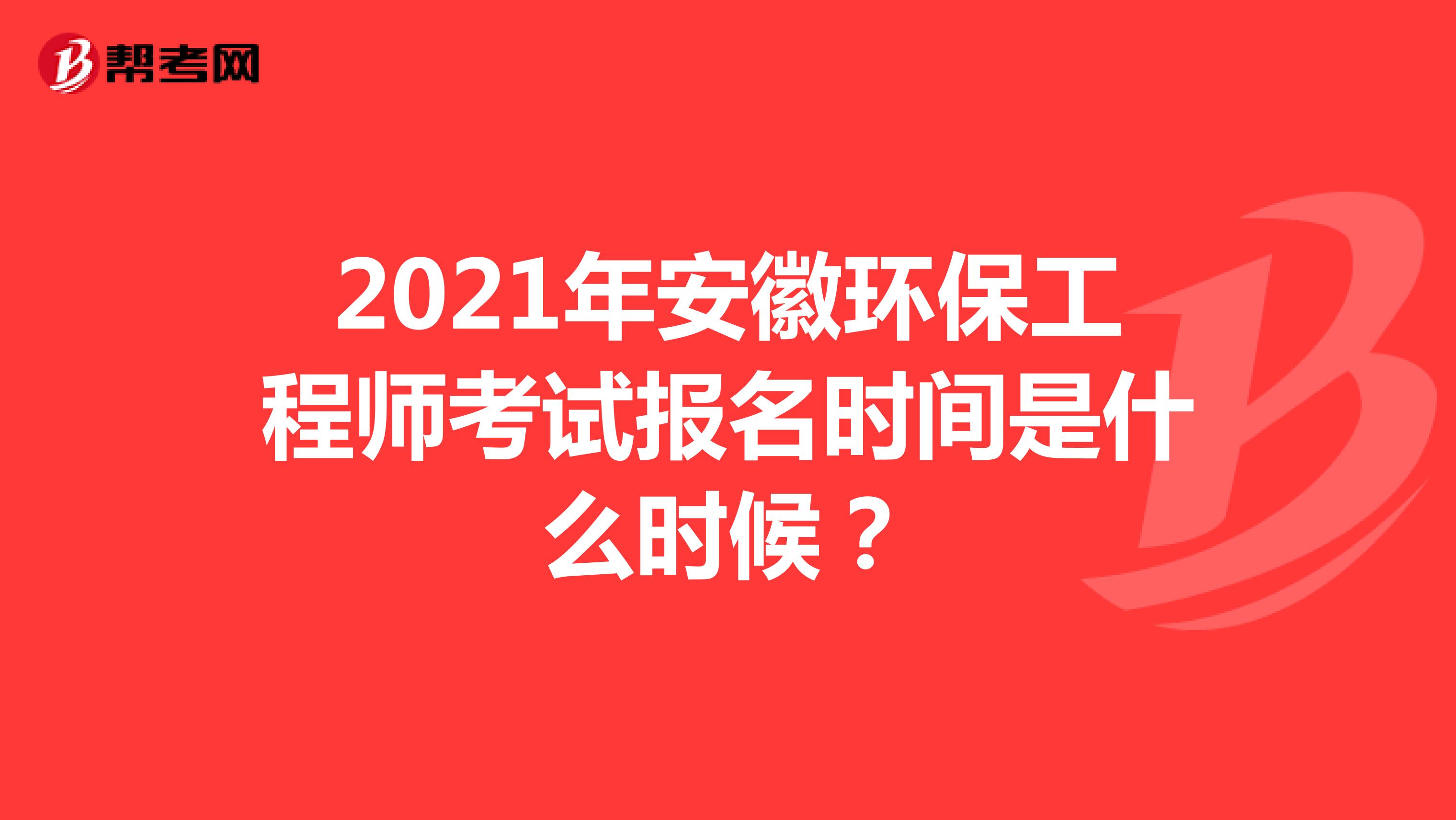 2021年安徽环保工程师考试报名时间是什么时候?