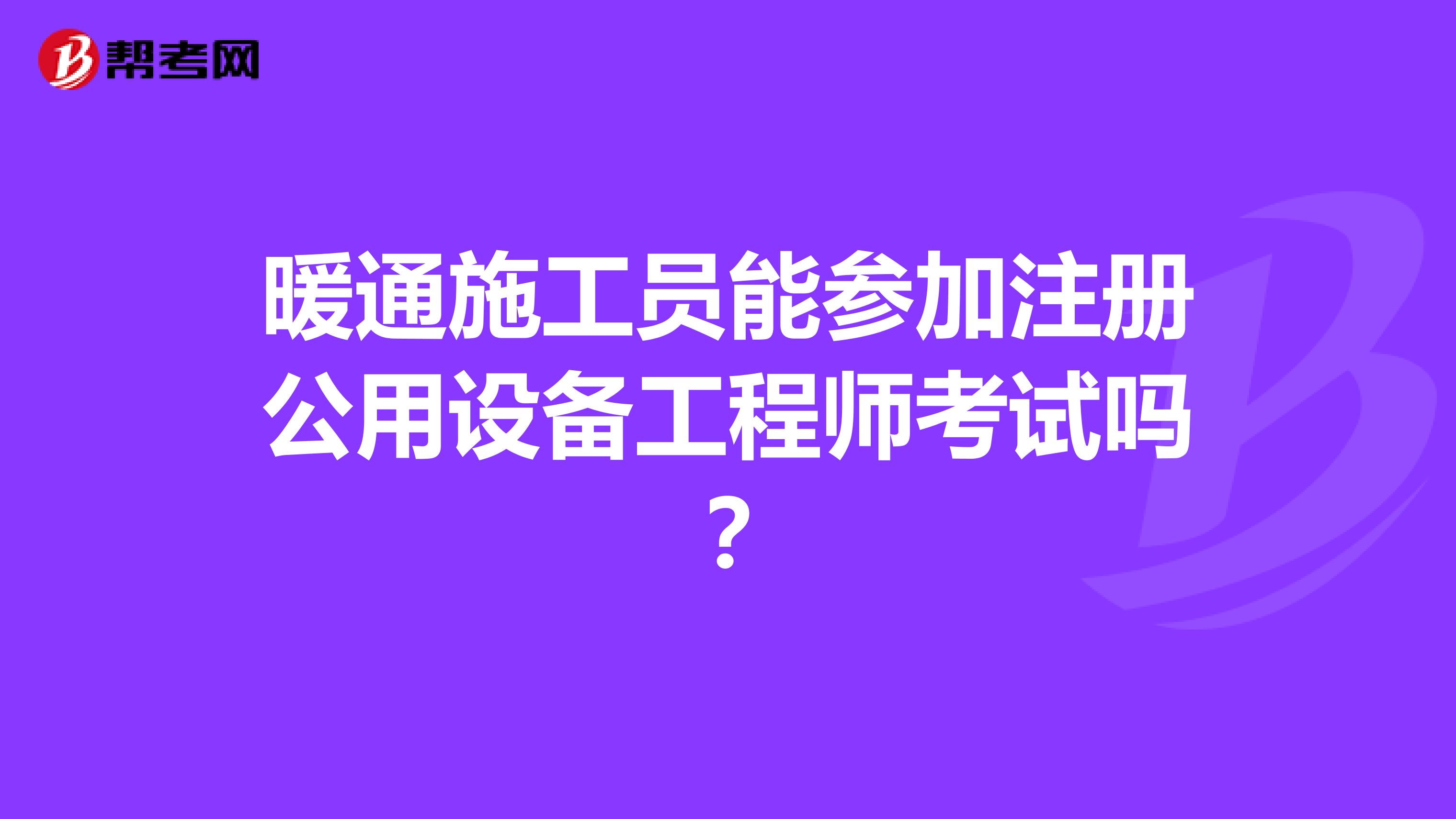 暖通施工員能參加注冊(cè)公用設(shè)備工程師考試嗎？