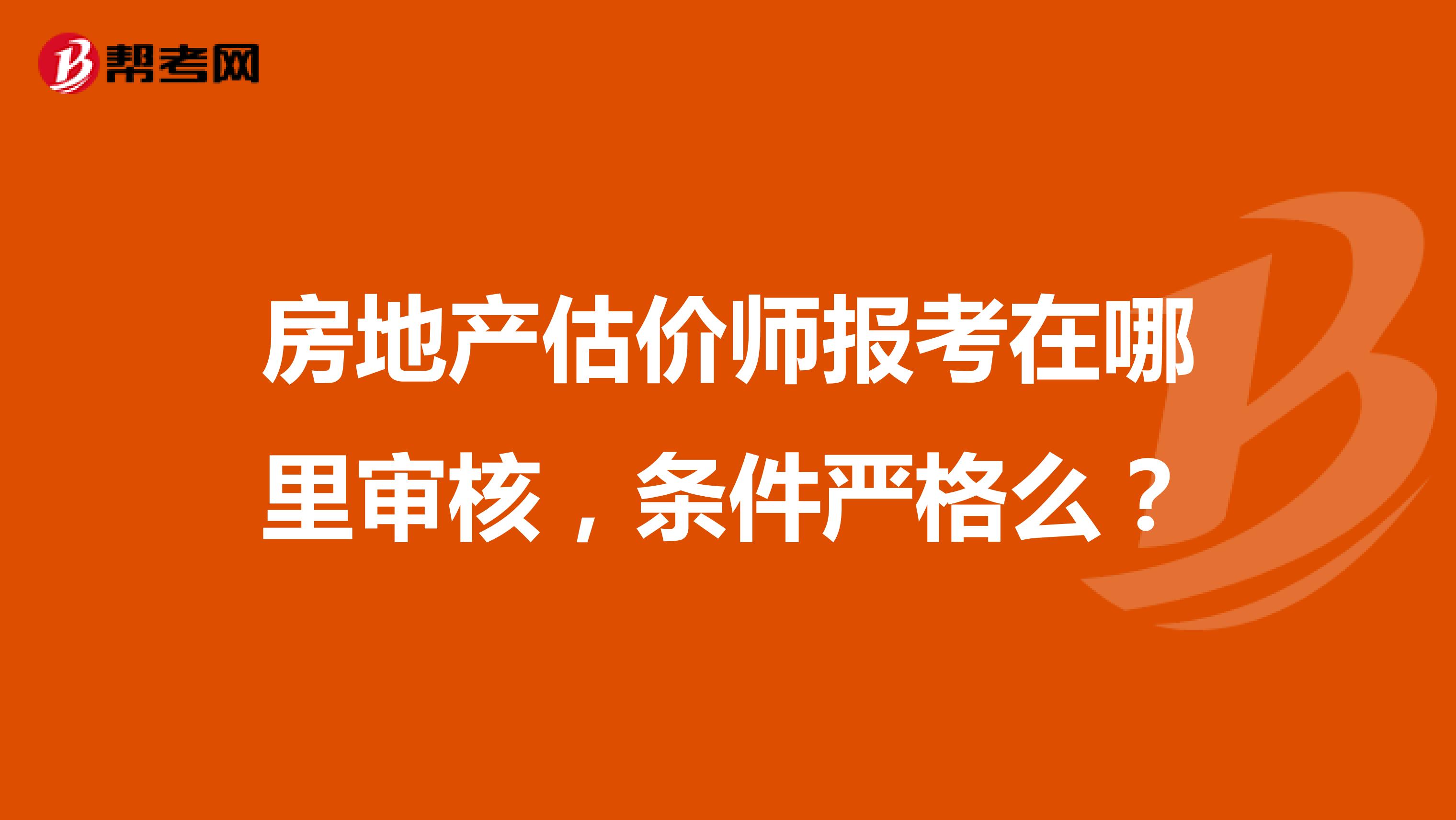 房地产估价师报考在哪里审核,条件严格么?