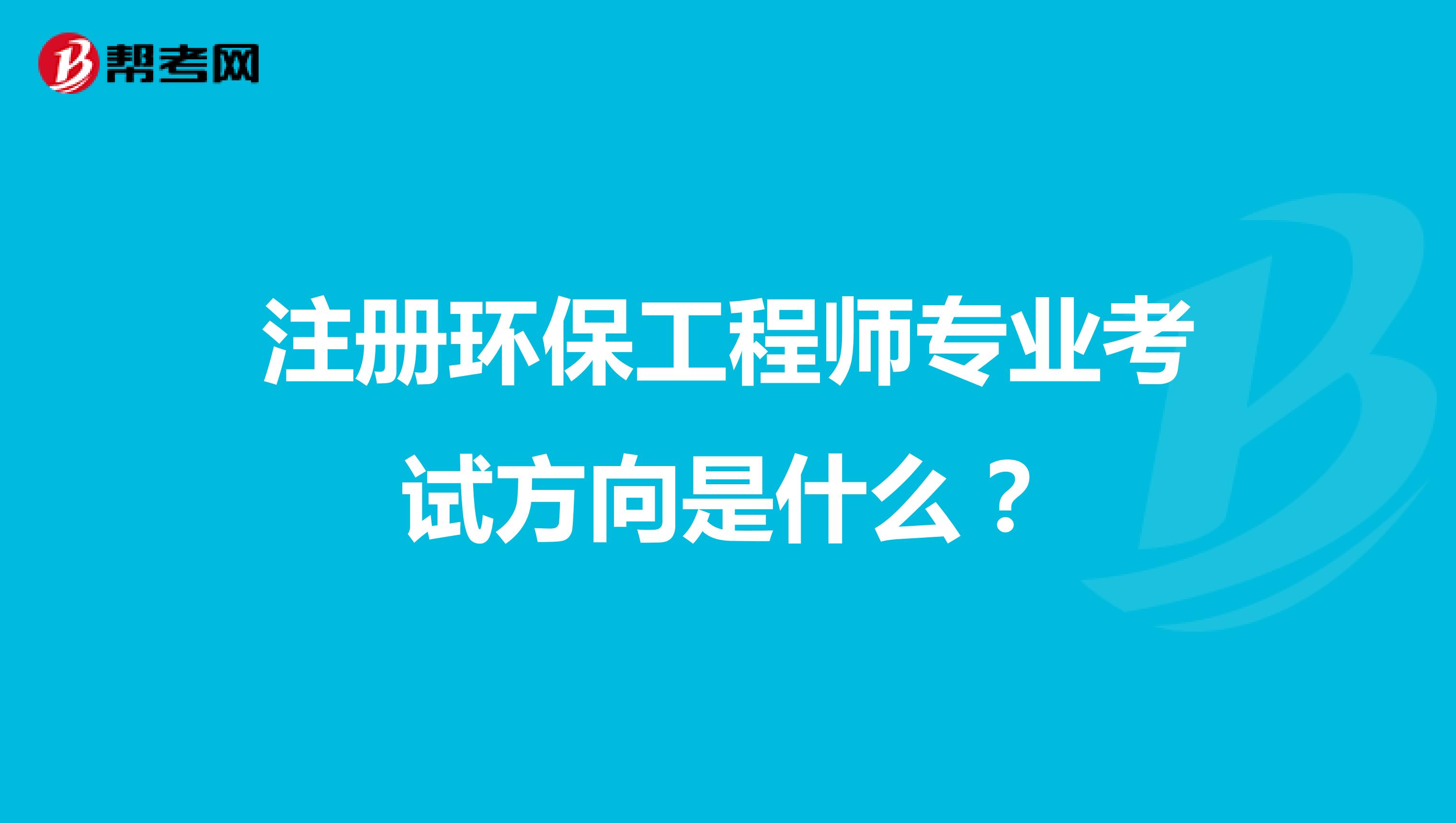 注冊(cè)環(huán)保工程師專業(yè)考試方向是什么？
