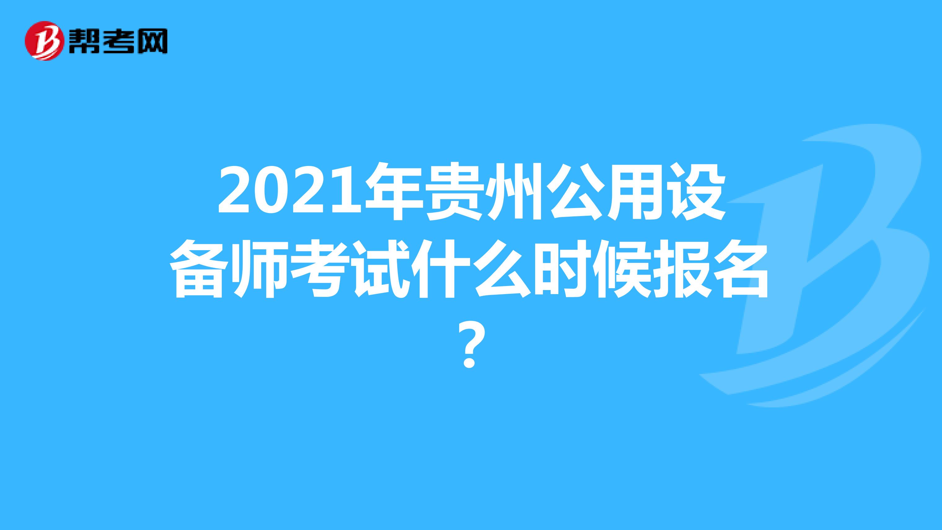 2021年贵州公用设备师考试什么时候报名？