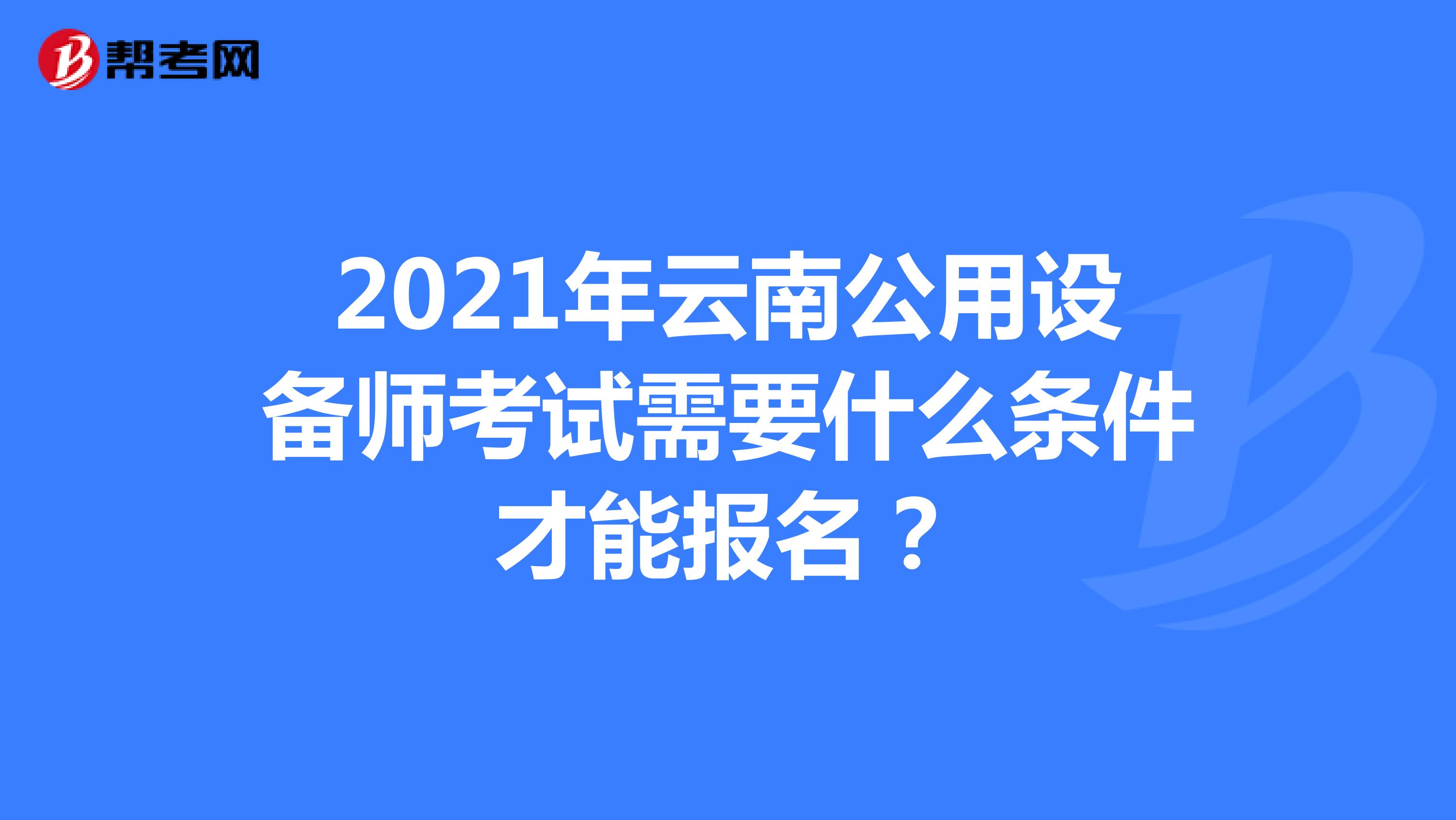 2021年云南公用设备师考试需要什么条件才能报名？
