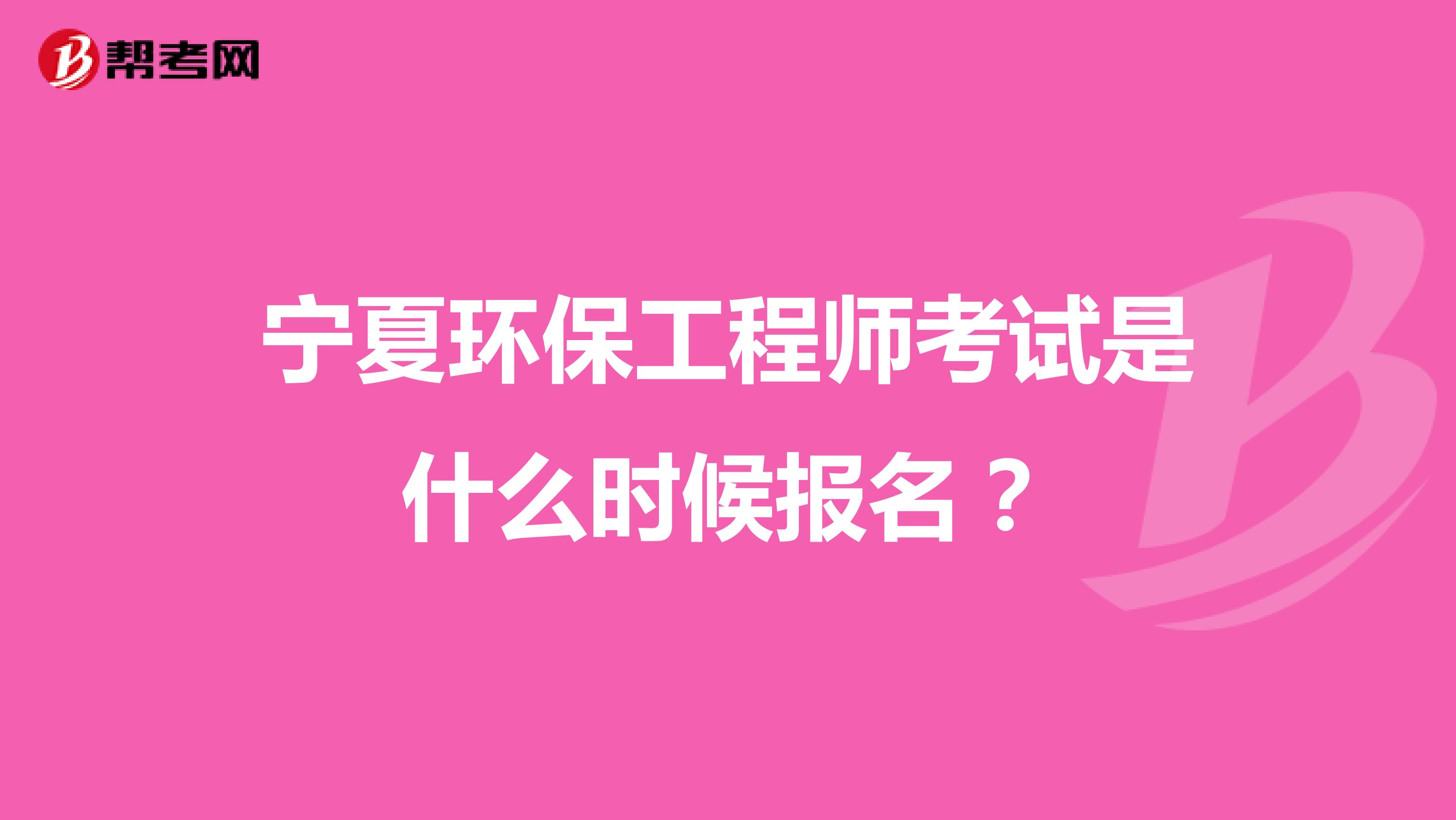 宁夏环保工程师考试是什么时候报名?