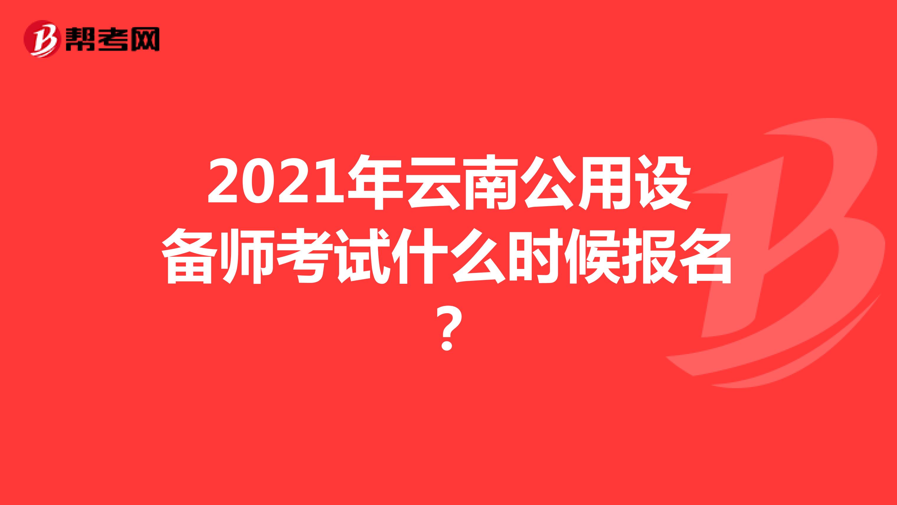 2021年云南公用设备师考试什么时候报名？