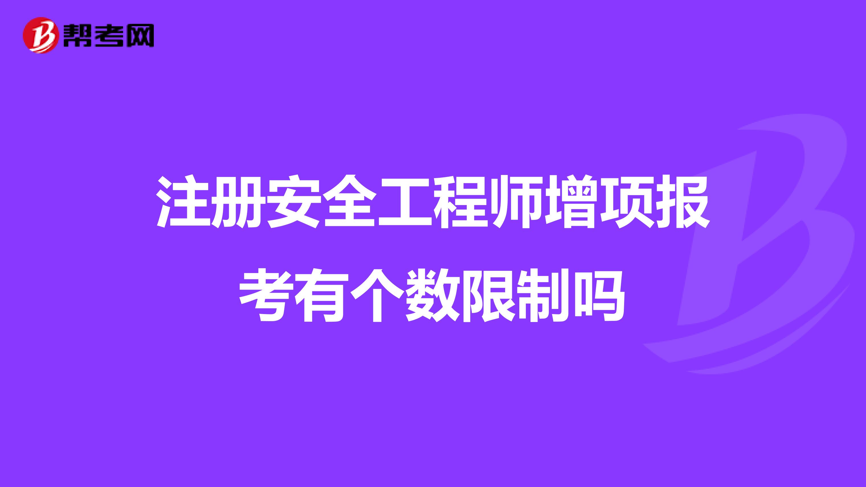 注冊安全工程師增項(xiàng)報(bào)考有個(gè)數(shù)限制嗎