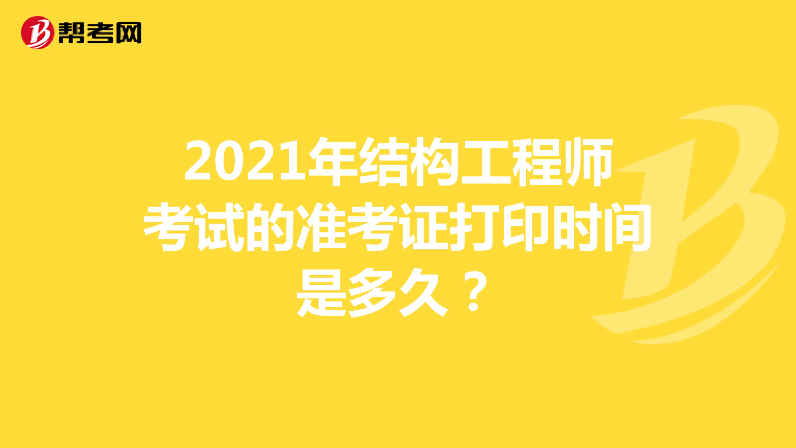 2021年结构工程师考试的准考证打印时间是多久?