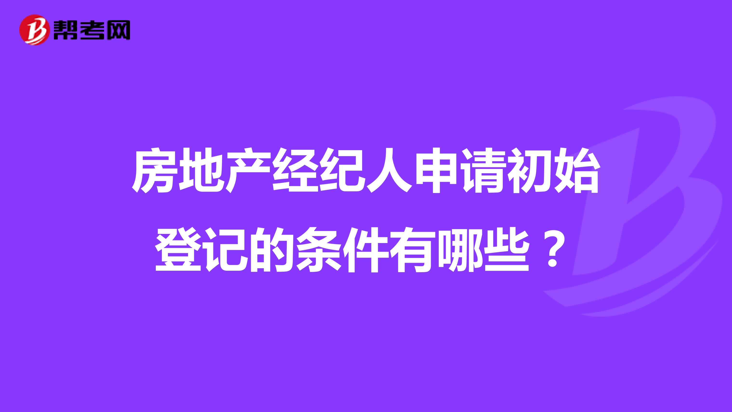 房地產(chǎn)經(jīng)紀人申請初始登記的條件有哪些？