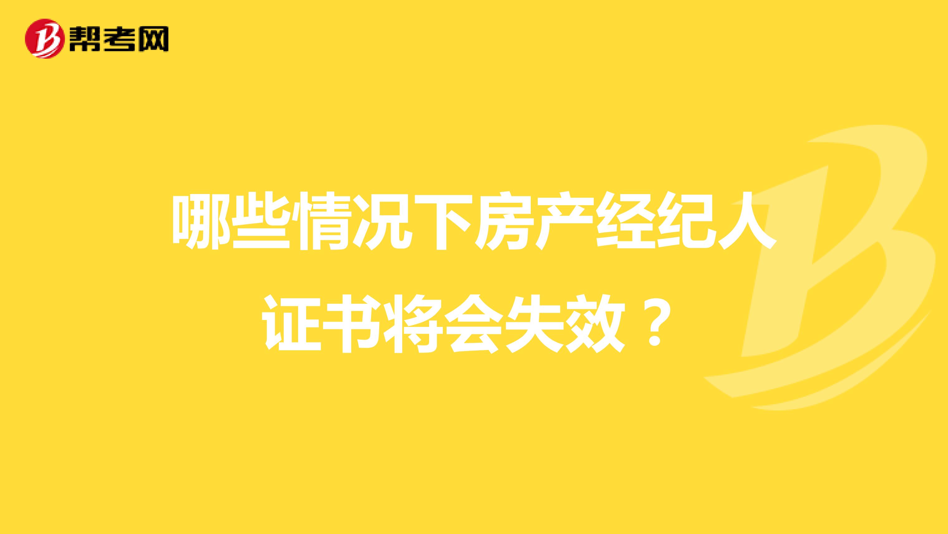 哪些情况下房产经纪人证书将会失效?