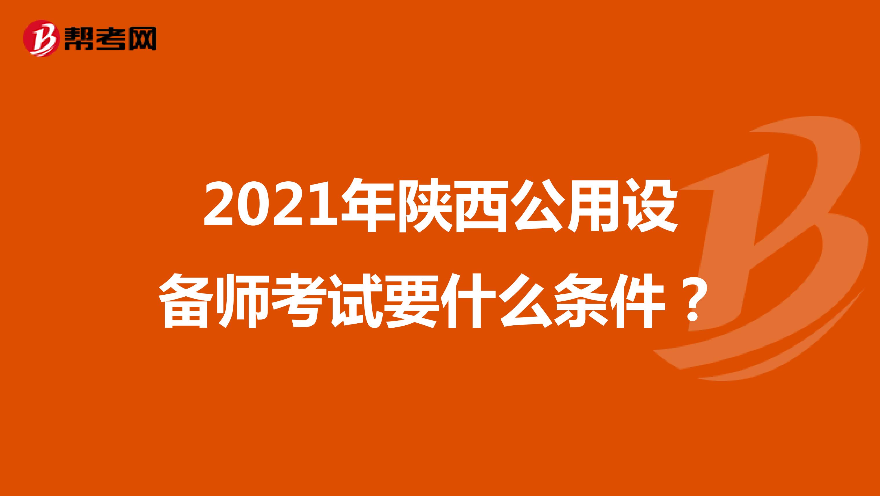 2021年陕西公用设备师考试要什么条件？