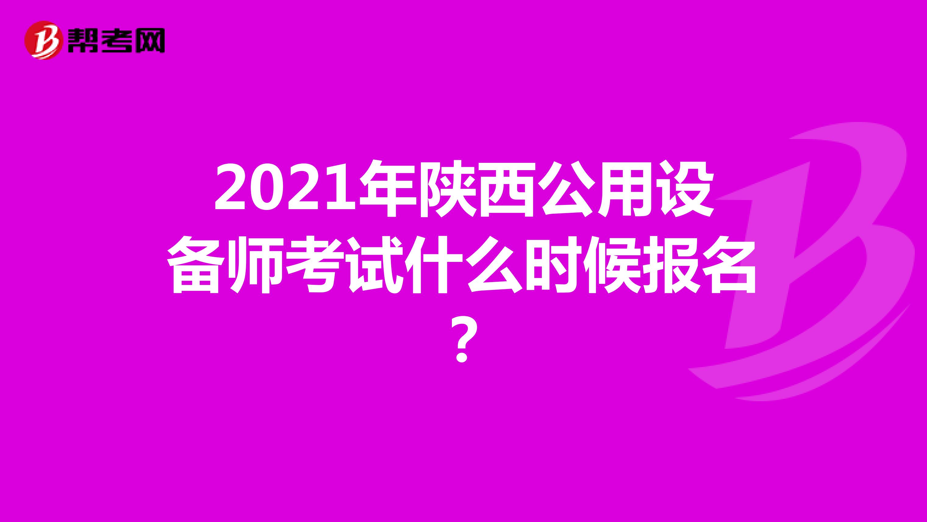 2021年陕西公用设备师考试什么时候报名？