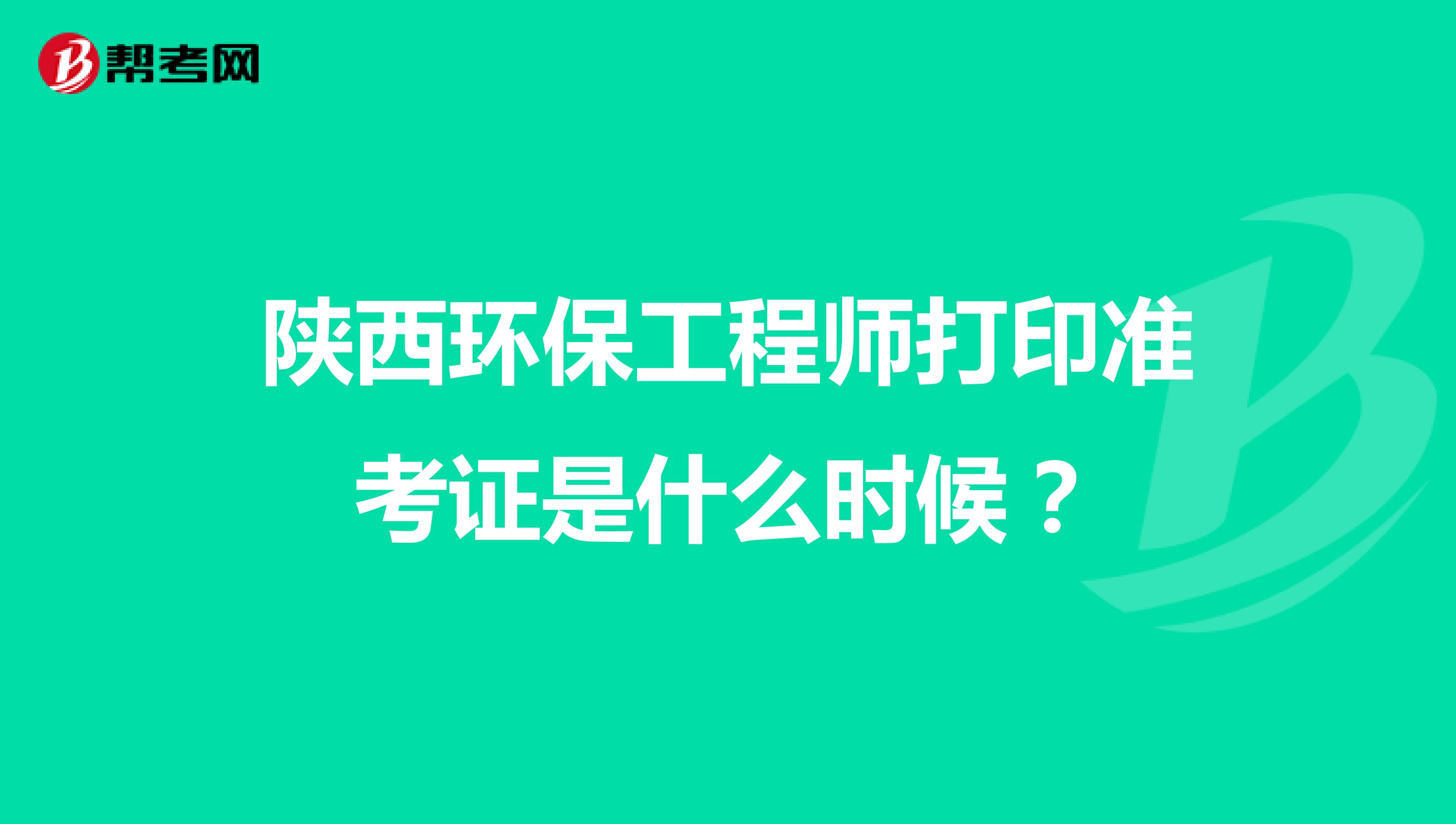 陕西环保工程师打印准考证是什么时候?