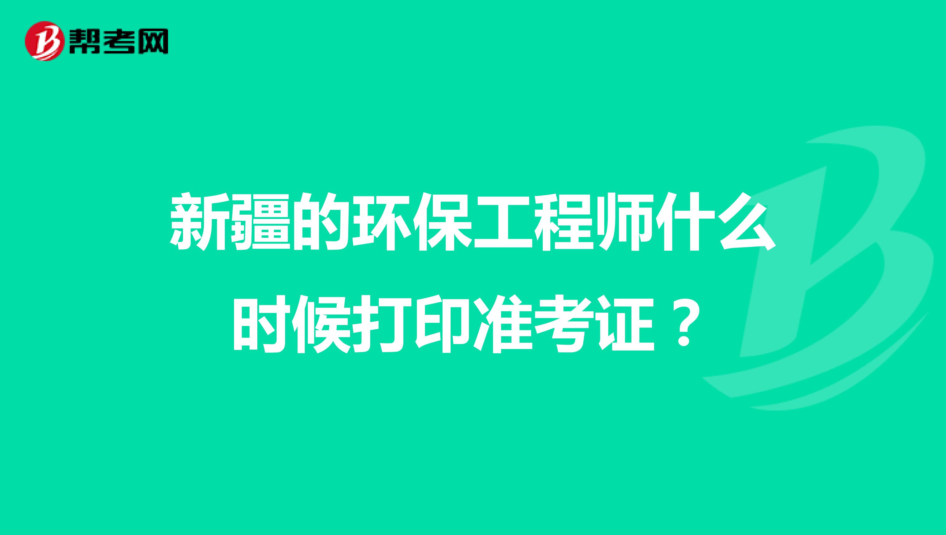 新疆的环保工程师什么时候打印准考证？
