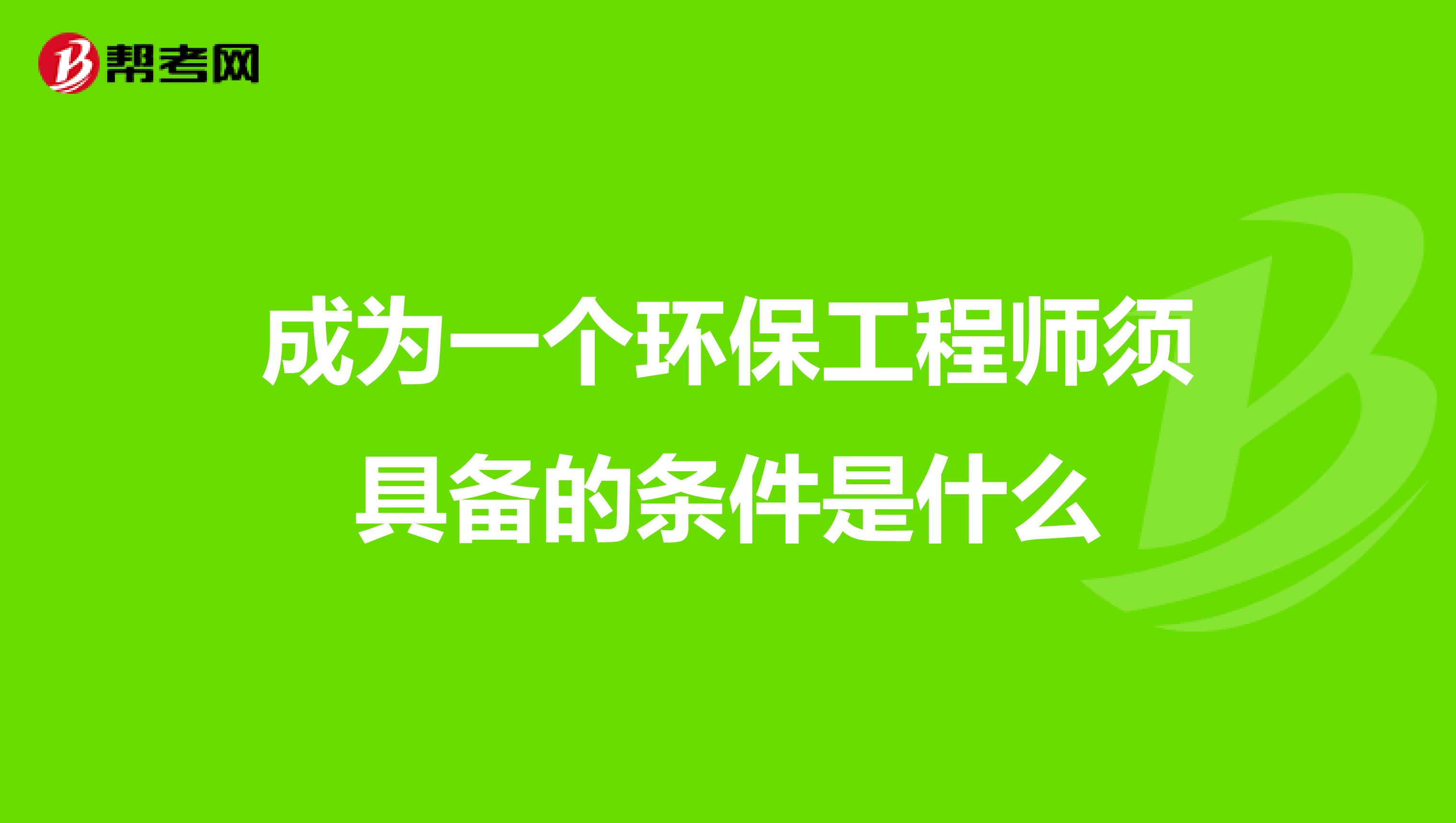 成为一个环保工程师须具备的条件是什么