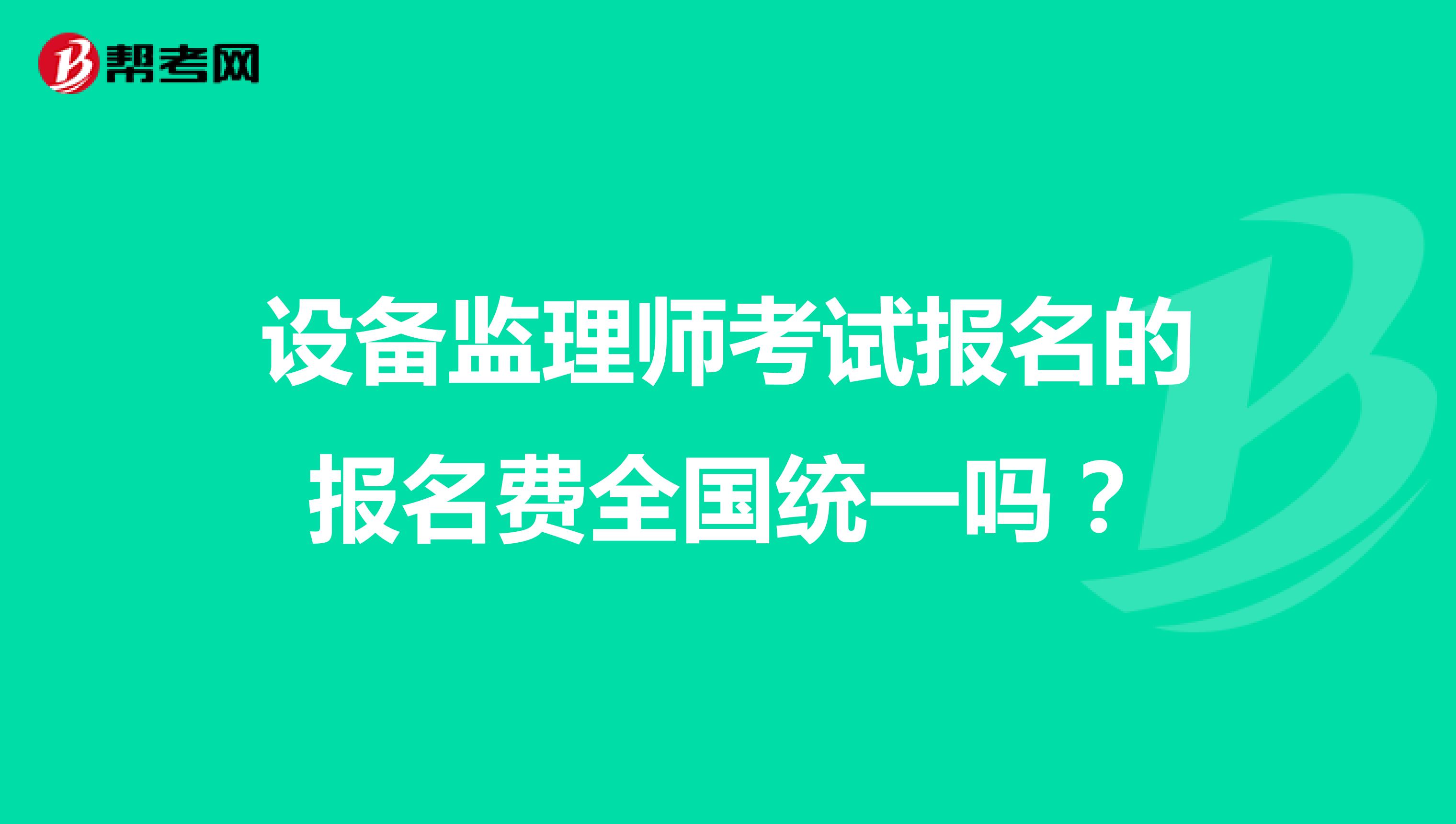 设备监理师考试报名的报名费全国统一吗？