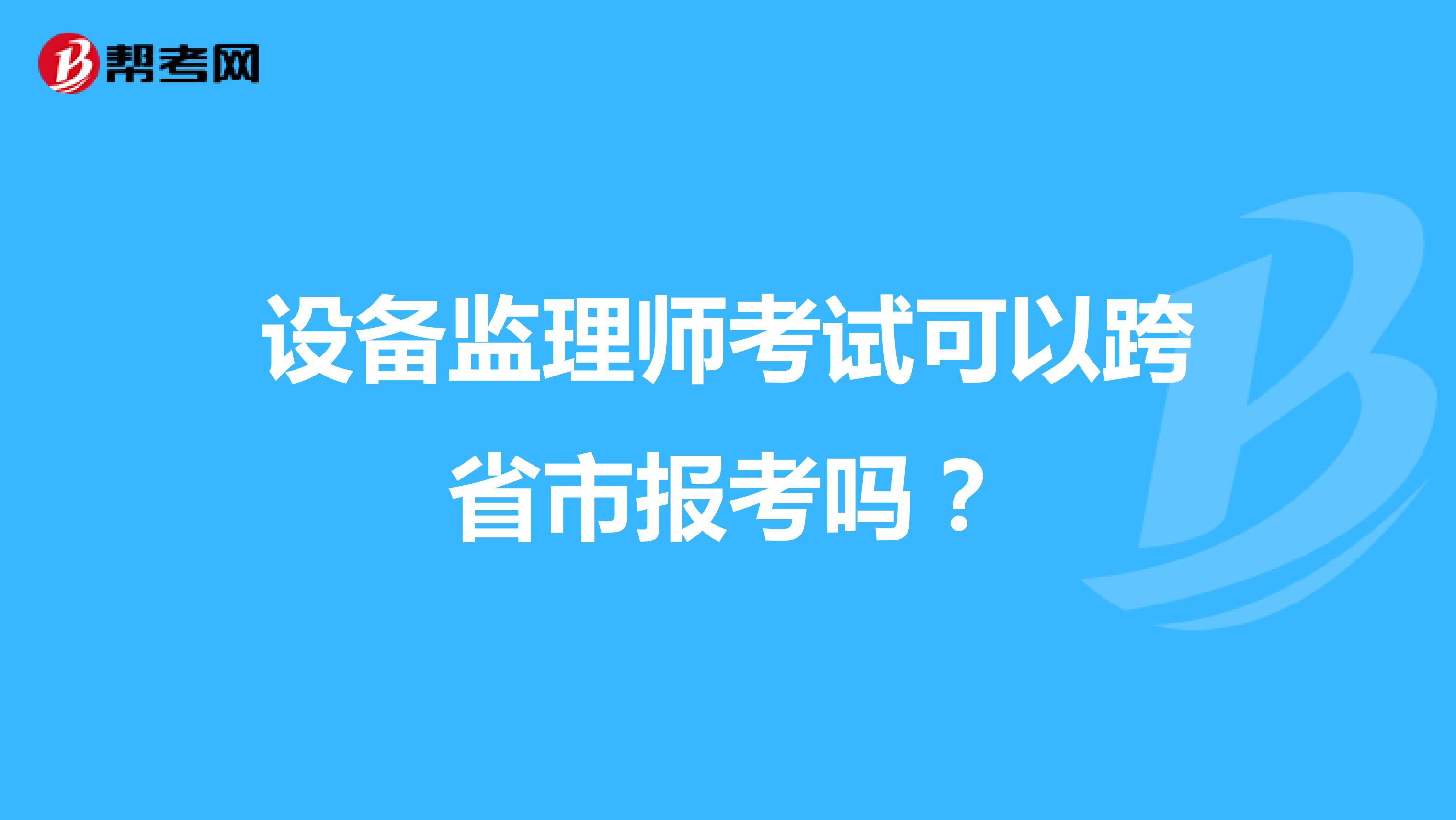 設(shè)備監(jiān)理師考試可以跨省市報(bào)考嗎？